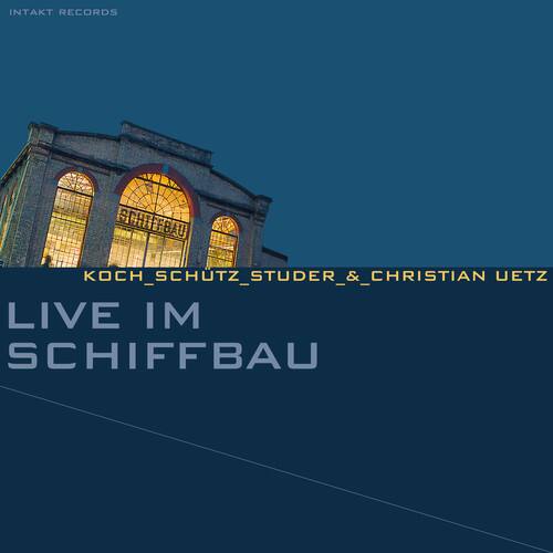 INTAKT RECORDS

KOCH_SCHUTZ_STUDER & CHRISTIAN UETZ

LIVE IM SCHIFFBAU