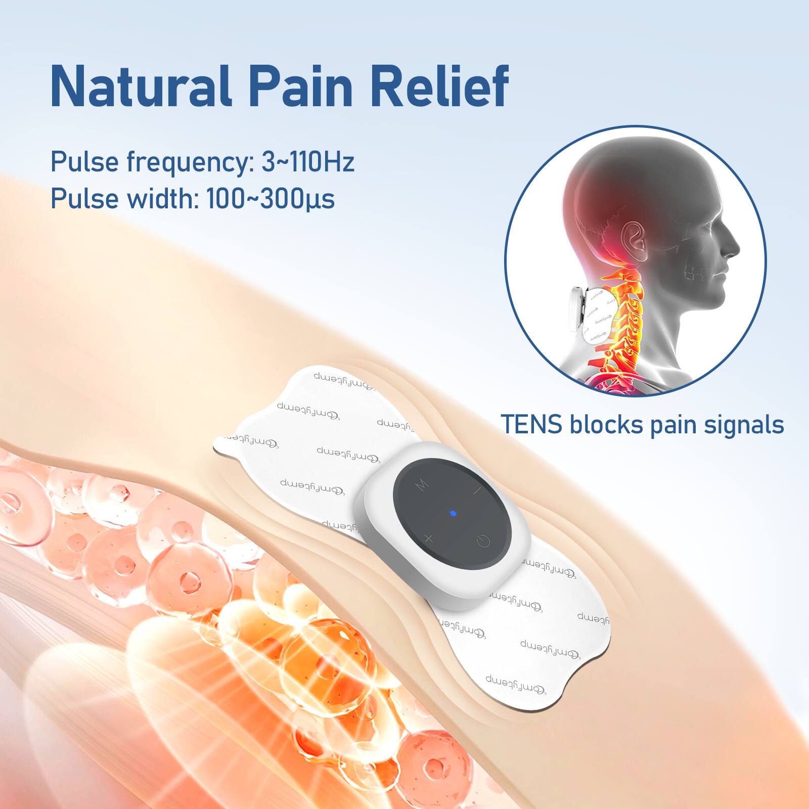 Natural Pain Relief

Pulse frequency: 3~110Hz  
Pulse width: 100~300µs

TENS blocks pain signals