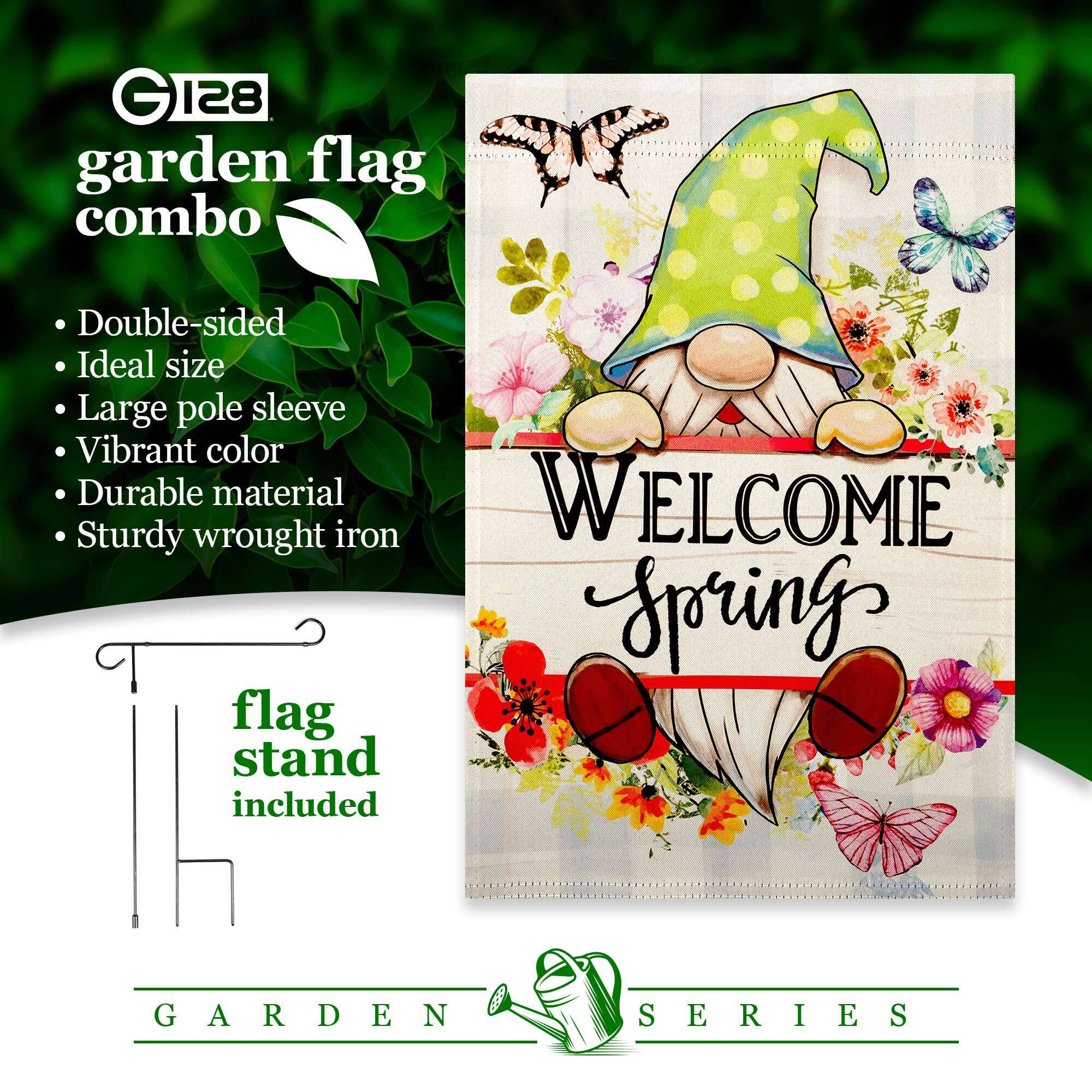 GIZs G 128 garden flag combo  
Double-sided  
Ideal size  
Large pole sleeve  
Vibrant color  
Durable material  
Sturdy wrought iron  
WELCOME  
Spring  
GARDEN SERIES  
flag stand included