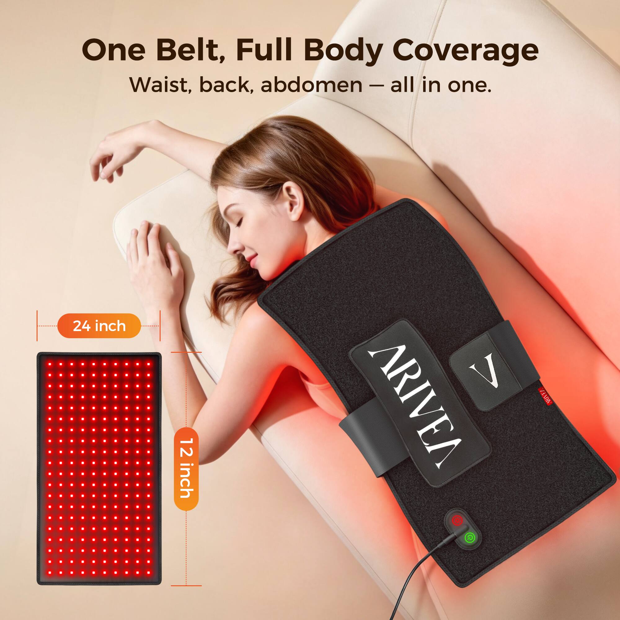One Belt, Full Body Coverage  
Waist, back, abdomen - all in one.  
24 inch 12 inch  
ARIVEA