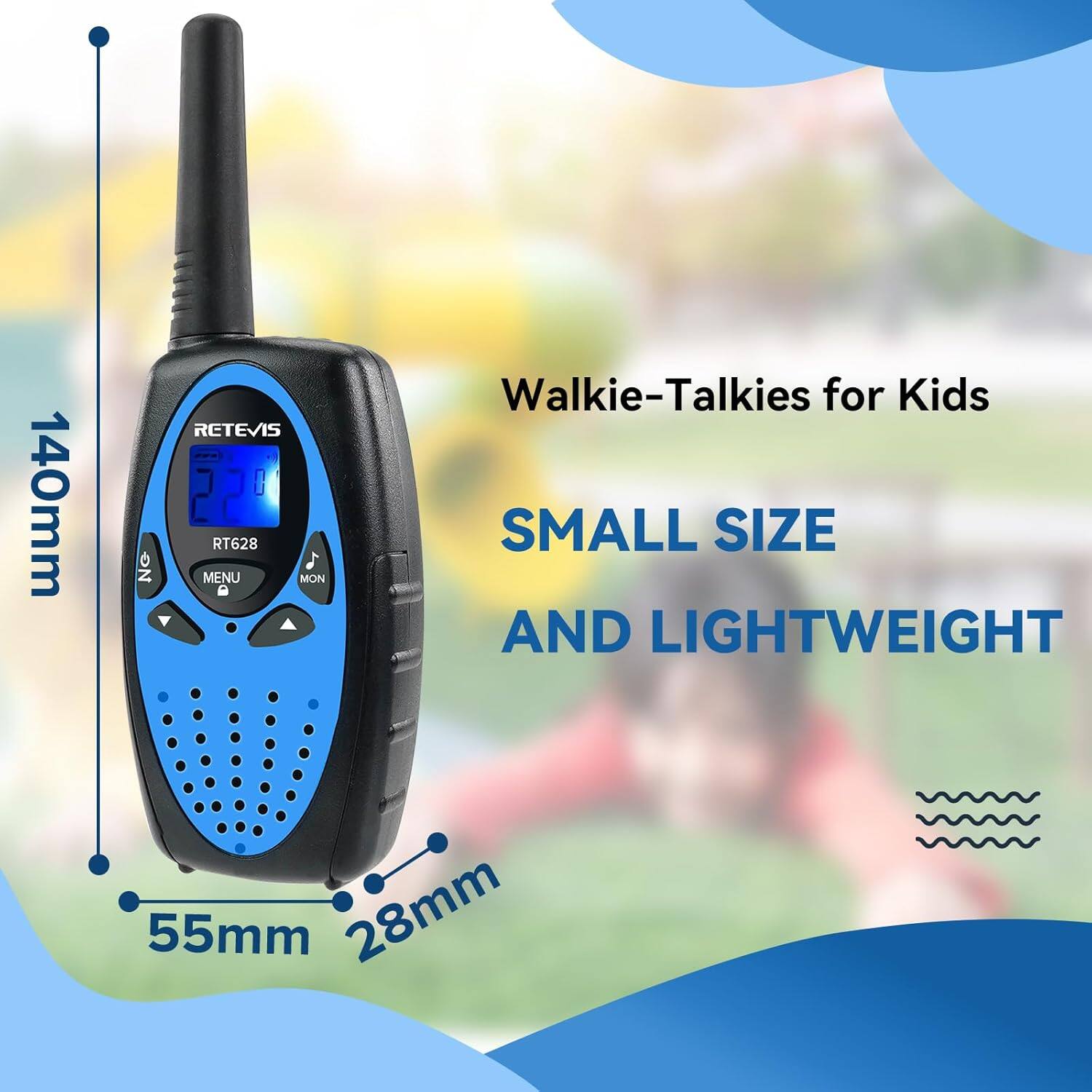 140mm NG RETEVIS RT628 MENU MON  
Walkie-Talkies for Kids  
SMALL SIZE AND LIGHTWEIGHT  
55mm 28mm