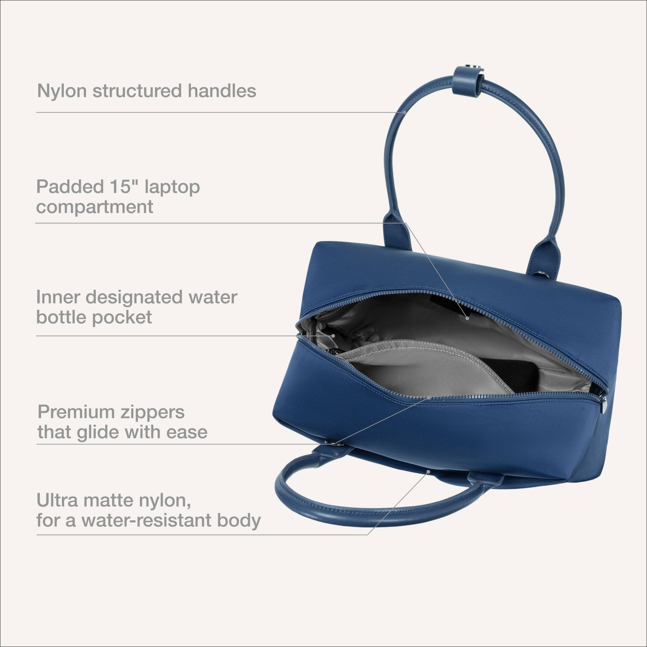 Nylon structured handles  
Padded 15" laptop compartment  
Inner designated water bottle pocket  
Premium zippers that glide with ease  
Ultra matte nylon, for a water-resistant body
