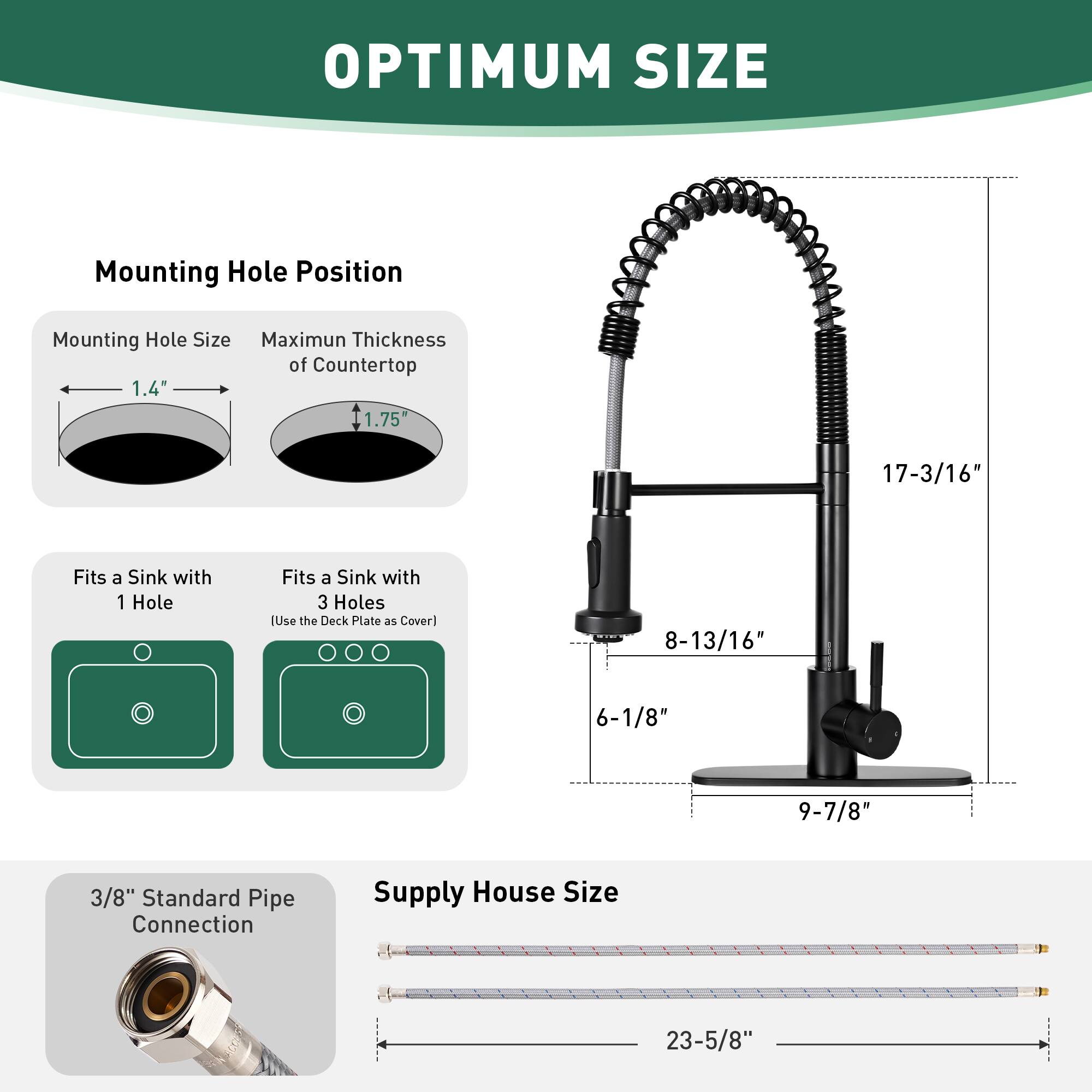 OPTIMUM SIZE

Mounting Hole Position

- Mounting Hole Size: 1.4"
- Maximum Thickness of Countertop: 1.75"

Fits a Sink with 1 Hole

Fits a Sink with 3 Holes (Use the Deck Plate as Cover)

- 17-3/16"
- 8-13/16"
- 6-1/8"
- 9-7/8"

3/8" Standard Pipe Connection

Supply House Size: 23-5/8"