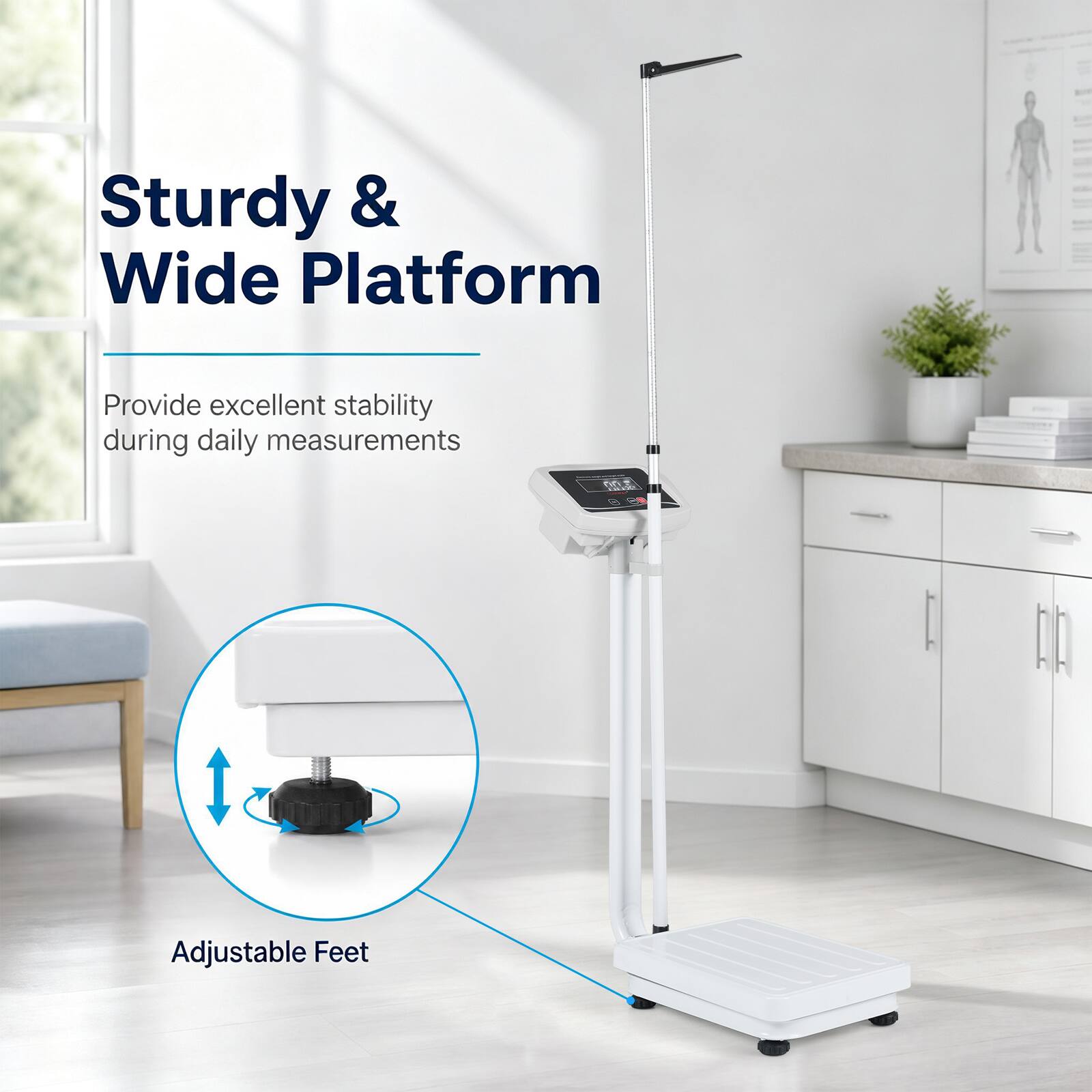 Sturdy & Wide Platform  
Provide excellent stability during daily measurements  
Adjustable Feet
