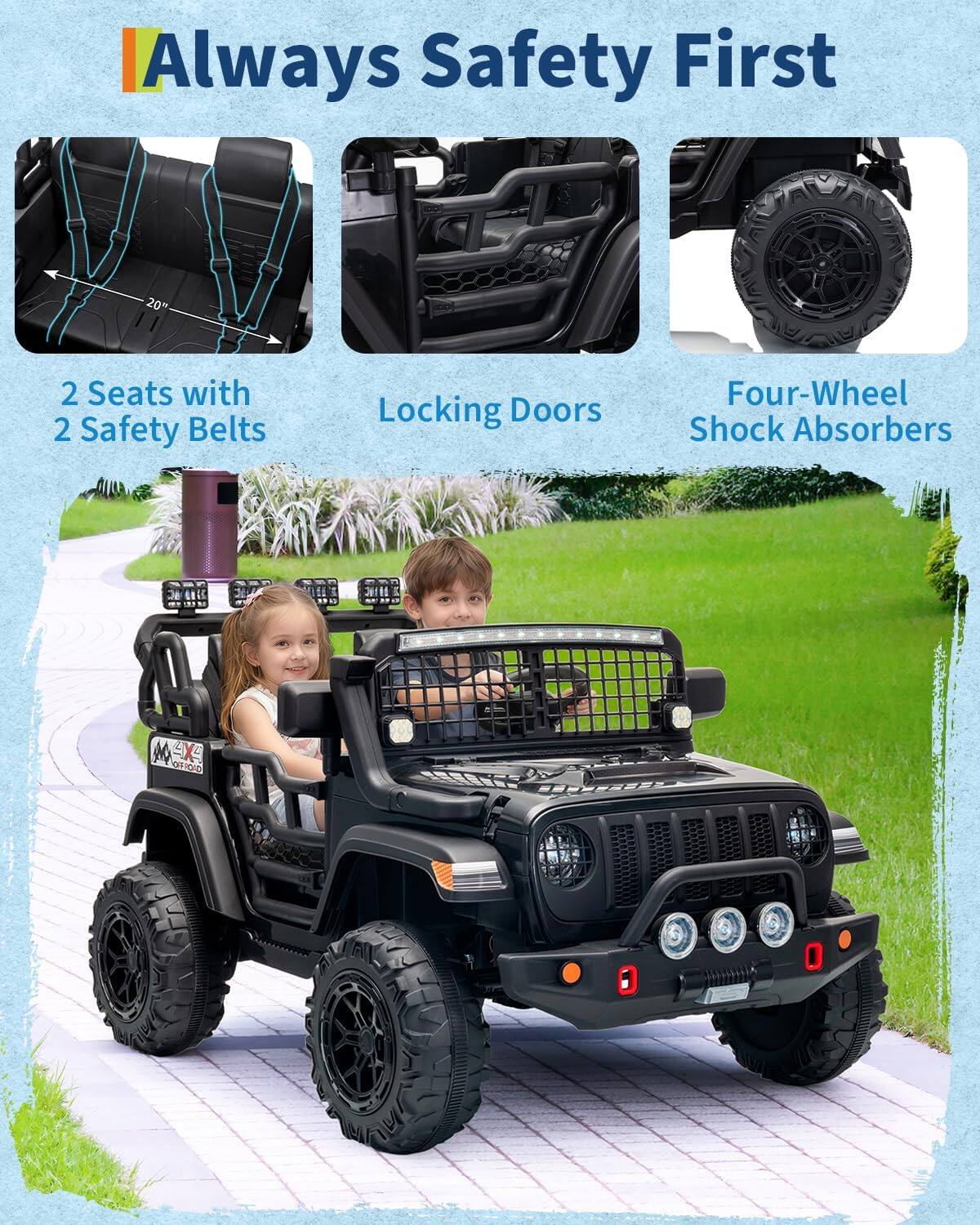 Always Safety First

2 Seats with 2 Safety Belts

Locking Doors

Four-Wheel Shock Absorbers