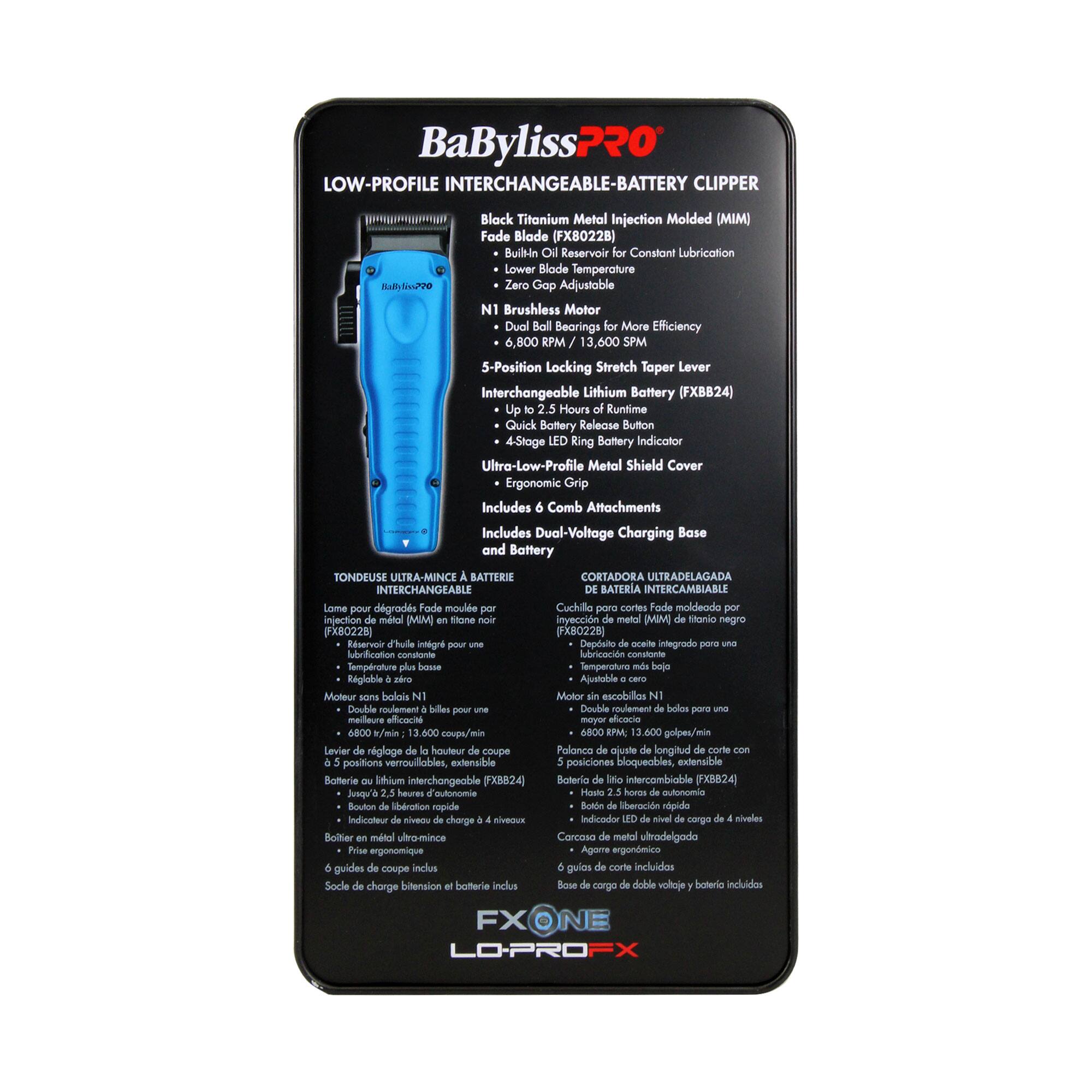 BaByliss PRO  
LOW-PROFILE INTERCHANGEABLE BATTERY CLIPPER  

Black Titanium Metal Injection Molded (MIM)  
Fade Blade (FX8022B)  
Built-In Reservoir for Constant Lubrication  
Lower Blade Temperature  
Zero Gap Adjustable  
N1 Brushless Motor  
Dual Ball Bearings for More Efficiency  
6,800 RPM / 13,600 SPM  
5-Position Locking Stretch Taper Lever  
Interchangeable Lithium Battery (FXB824)  
Up to 2.5 Hours of Runtime  
Quick Battery Release Button  
4-Stage LED Ring Battery Indicator  
Ultra-Low-Profile Metal Shield Cover  
Ergonomic Grip  
Includes 6 Comb Attachments  
Includes Dual-Voltage Charging Base and Battery  

TONDEUSE ULTRA-MINCI À BATTERIE INTERCHANGEABLE  
Lame pour dégradés, Fade, moule injection métal (MIM) en titane noir (FX8022B)  
Réservoir d'huile intégré pour une lubrification constante  
Température de lame basse  
Régulable à zéro  
Moteur sans balais N1  
Double rou