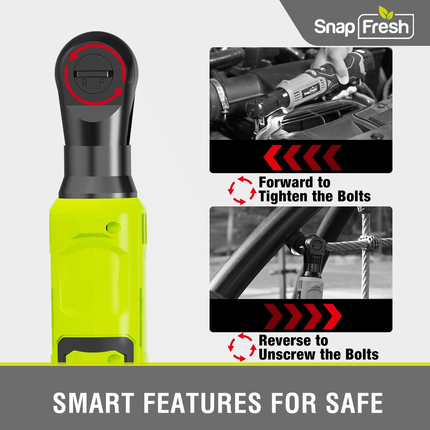 Snap Fresh R F - gto_trasc

Forward to Tighten the Bolts  
Reverse to Unscrew the Bolts

SMART FEATURES FOR SAFE