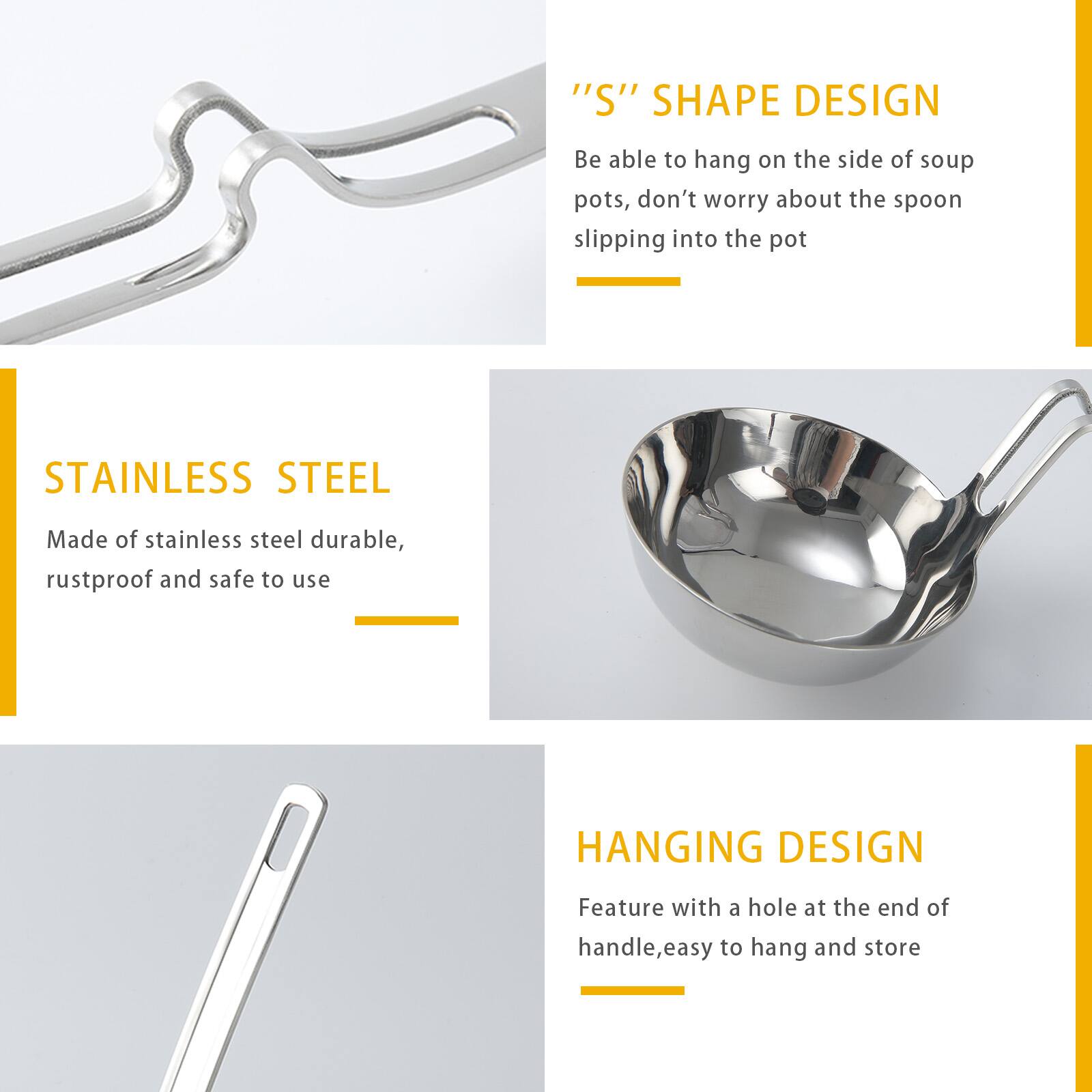 "S" SHAPE DESIGN  
Be able to hang on the side of soup pots, don't worry about the spoon slipping into the pot  

STAINLESS STEEL  
Made of stainless steel durable, rustproof and safe to use  

HANGING DESIGN  
Feature with a hole at the end of handle, easy to hang and store