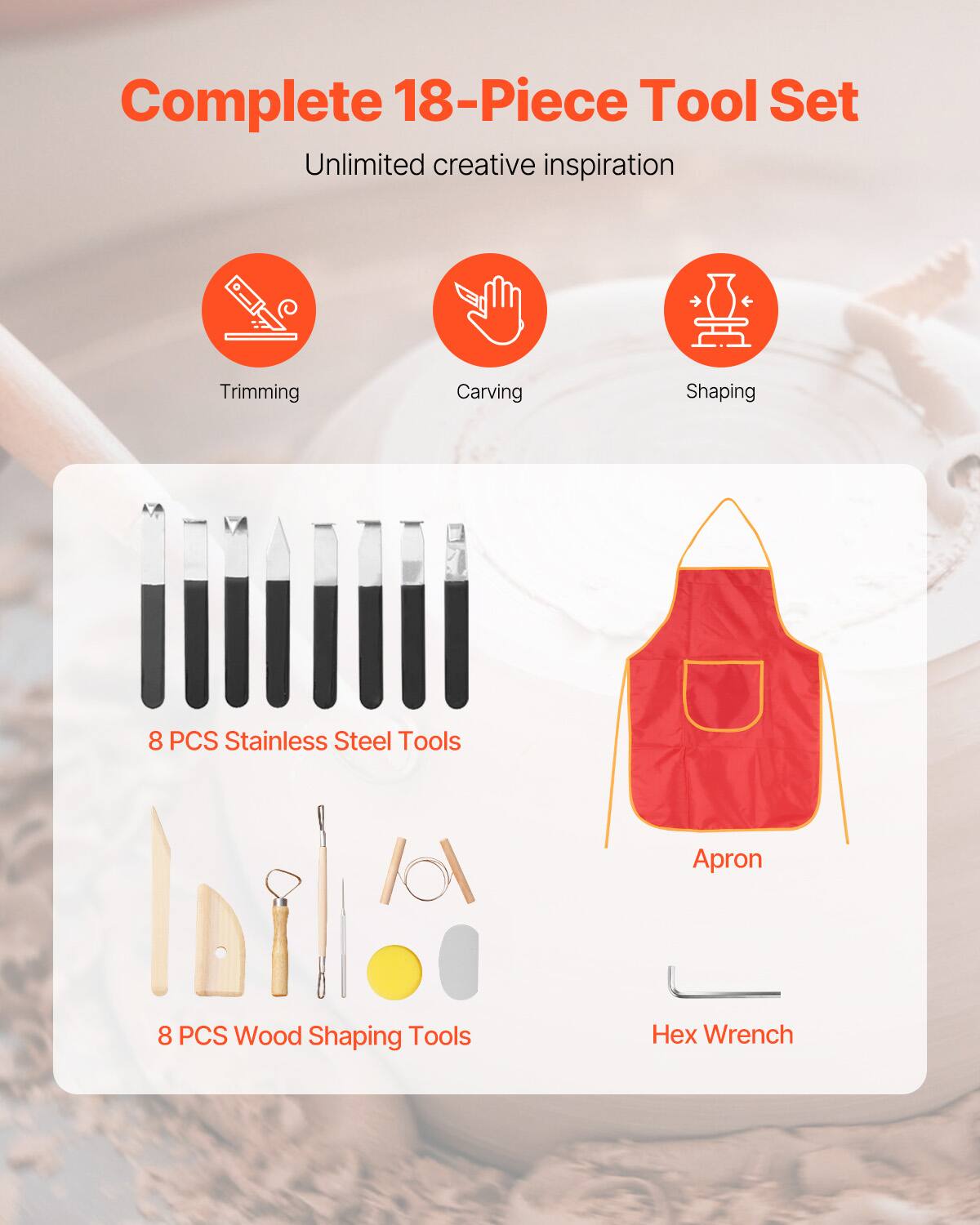Complete 18-Piece Tool Set  
Unlimited creative inspiration  
Trimming Carving Shaping  
8 PCS Stainless Steel Tools  
8 PCS Wood Shaping Tools  
Apron  
Hex Wrench