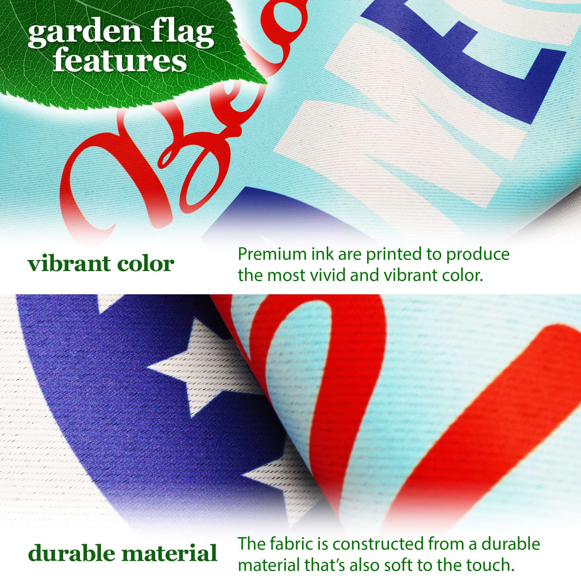 garden flag features

vibrant color
Premium ink are printed to produce the most vivid and vibrant color.

durable material
The fabric is constructed from a durable material that's also soft to the touch.