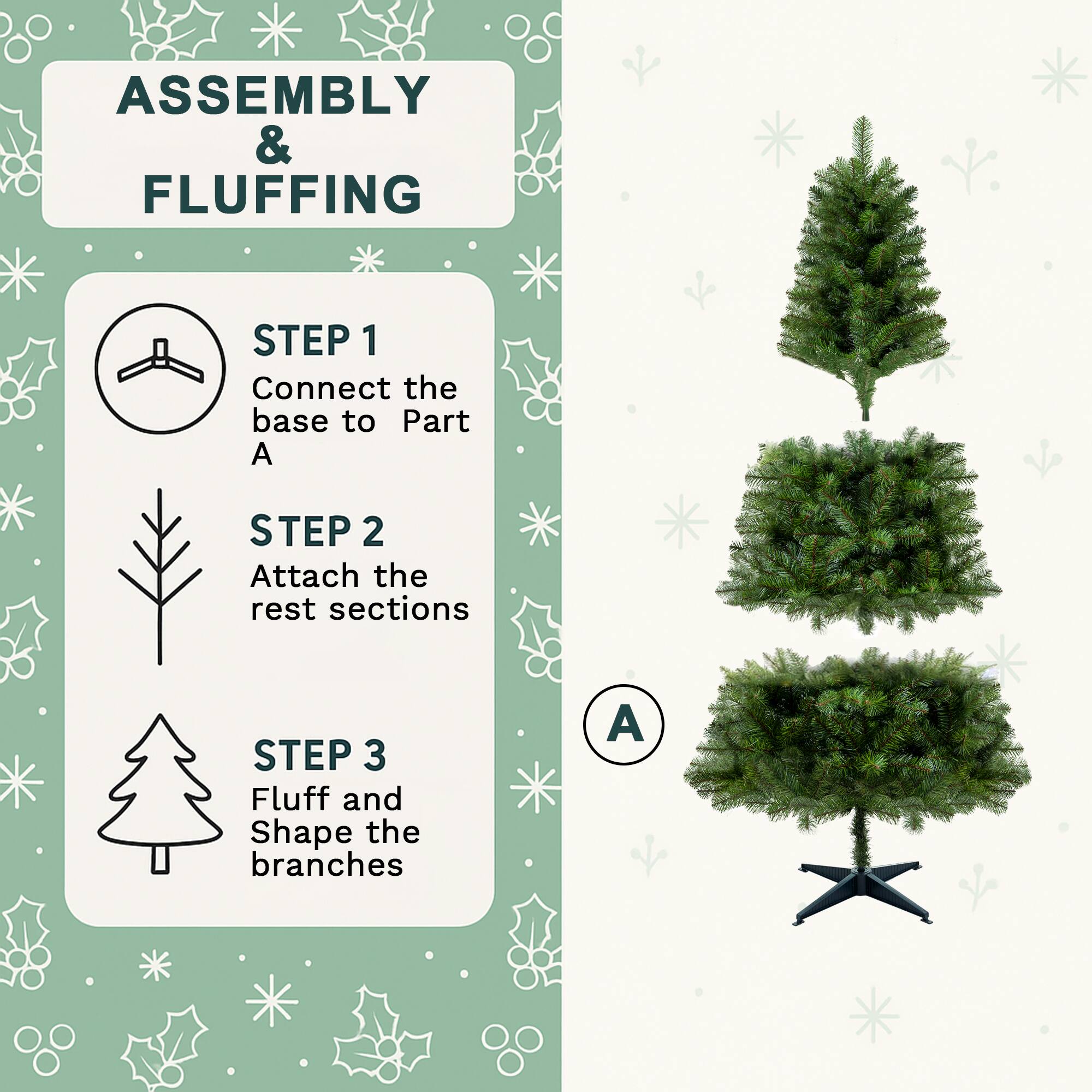 ASSEMBLY & FLUFFING

STEP 1: Connect the base to Part A

STEP 2: Attach the rest sections

STEP 3: Fluff and Shape the branches