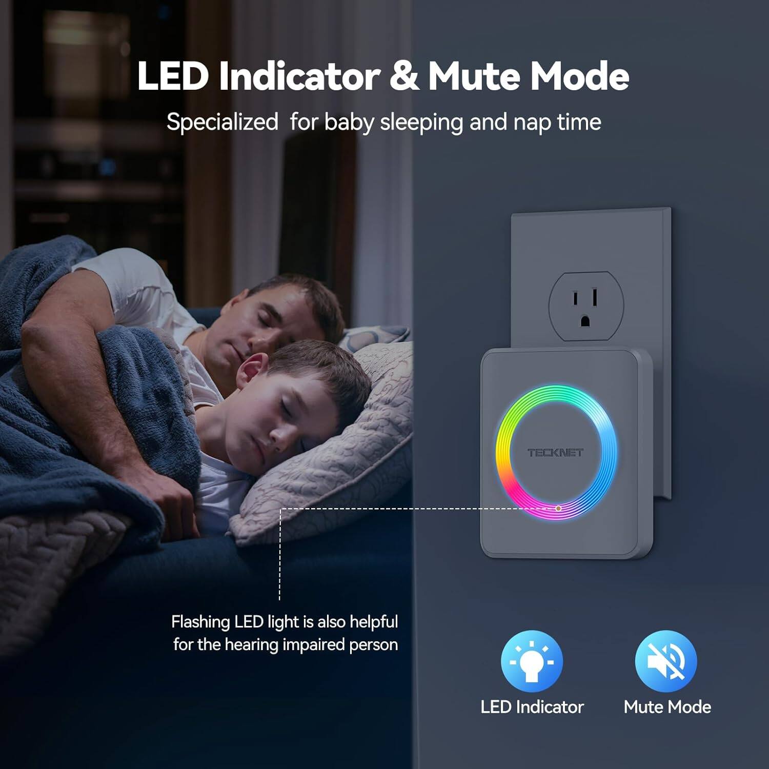 LED Indicator & Mute Mode  
Specialized for baby sleeping and nap time  

Flashing LED light is also helpful for the hearing impaired person  

LED Indicator  
Mute Mode