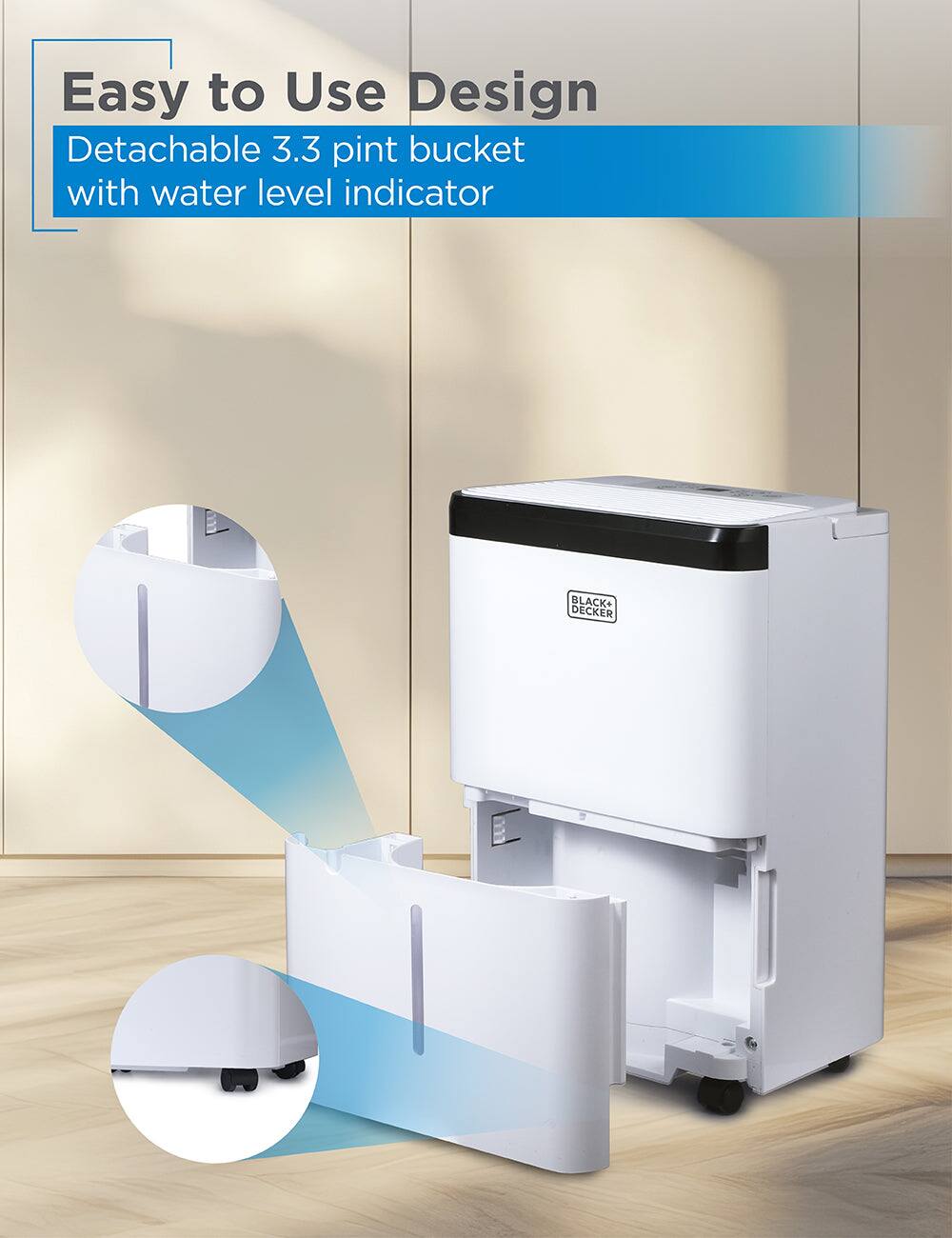 Easy to Use Design  
Detachable 3.3 pint bucket with water level indicator  
BLACK+DECKER