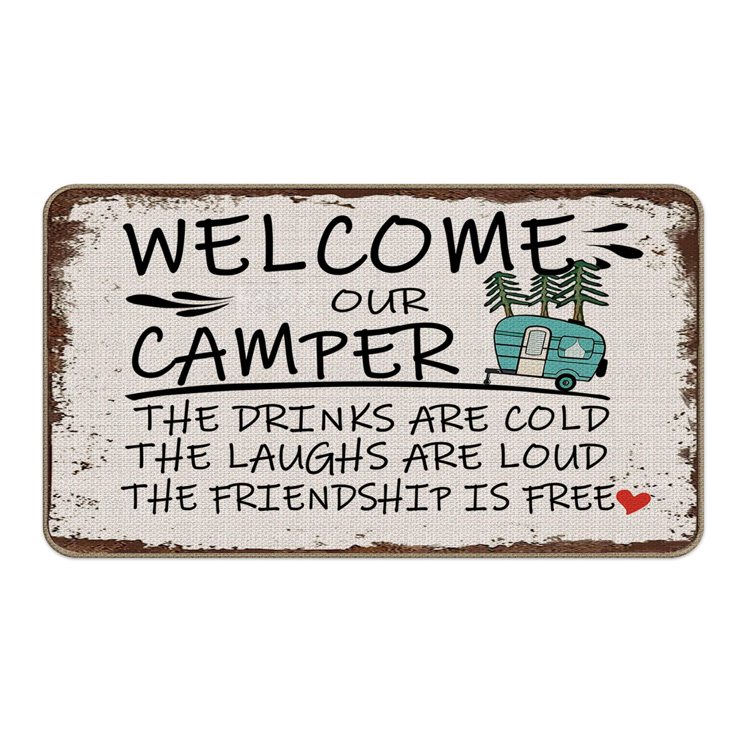 WELCOME OUR CAMPER  
THE DRINKS ARE COLD  
THE LAUGHS ARE LOUD  
THE FRIENDSHIP IS FREE
