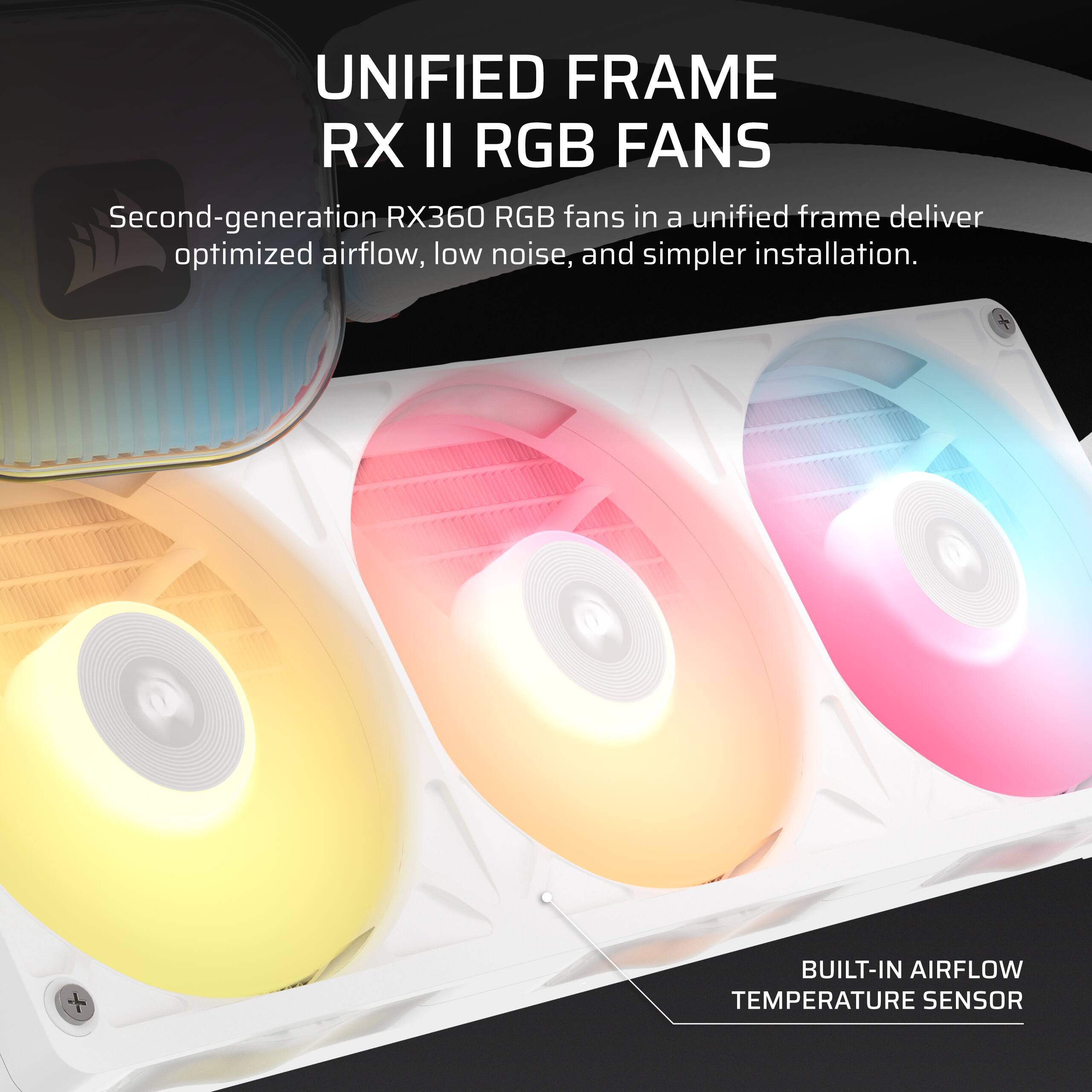 UNIFIED FRAME RX II RGB FANS  
Second-generation RX360 RGB fans in a unified frame deliver optimized airflow, low noise, and simpler installation.  
BUILT-IN AIRFLOW TEMPERATURE SENSOR