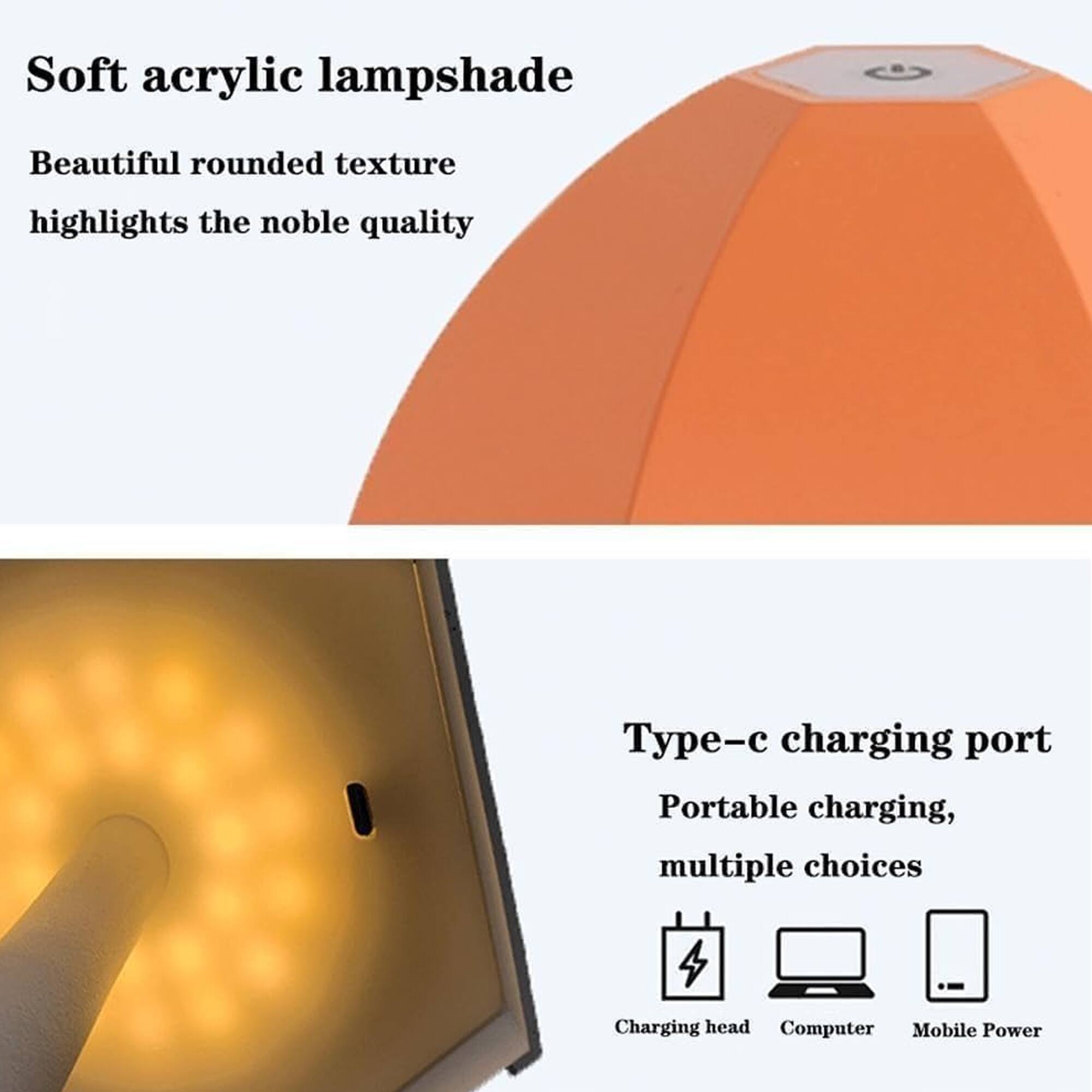 Soft acrylic lampshade  
Beautiful rounded texture highlights the noble quality  

Type-c charging port  
Portable charging, multiple choices  
Charging head  
Computer  
Mobile Power