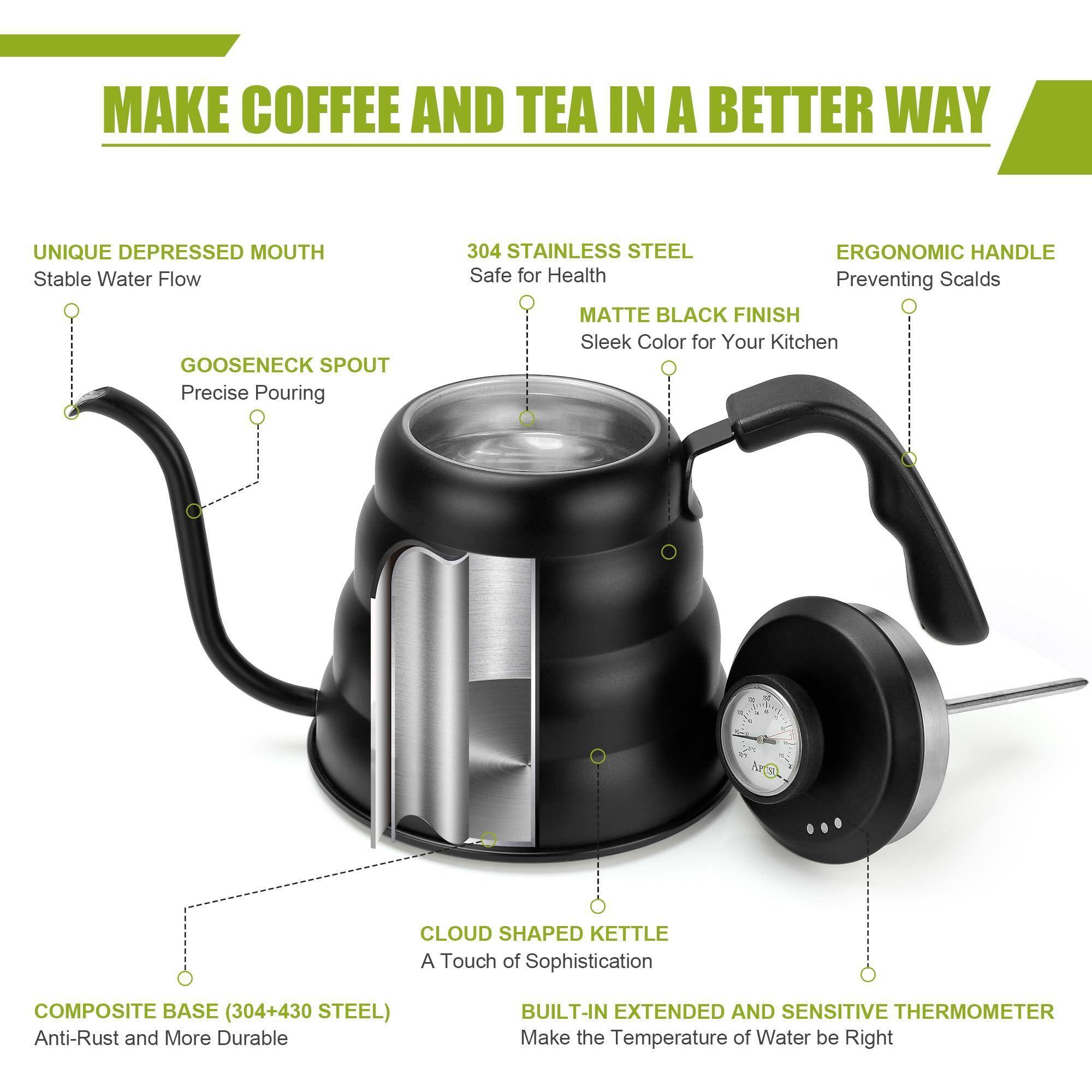 MAKE COFFEE AND TEA IN A BETTER WAY

- UNIQUE DEPRESSED MOUTH
  - Stable Water Flow

- GOOSENECK SPOUT
  - Precise Pouring

- 304 STAINLESS STEEL
  - Safe for Health

- ERGONOMIC HANDLE
  - Preventing Scalds

- MATTE BLACK FINISH
  - Sleek Color for Your Kitchen

- CLOUD SHAPED KETTLE
  - A Touch of Sophistication

- COMPOSITE BASE (304+430 STEEL)
  - Anti-Rust and More Durable

- BUILT-IN EXTENDED AND SENSITIVE THERMOMETER
  - Make the Temperature of Water be Right