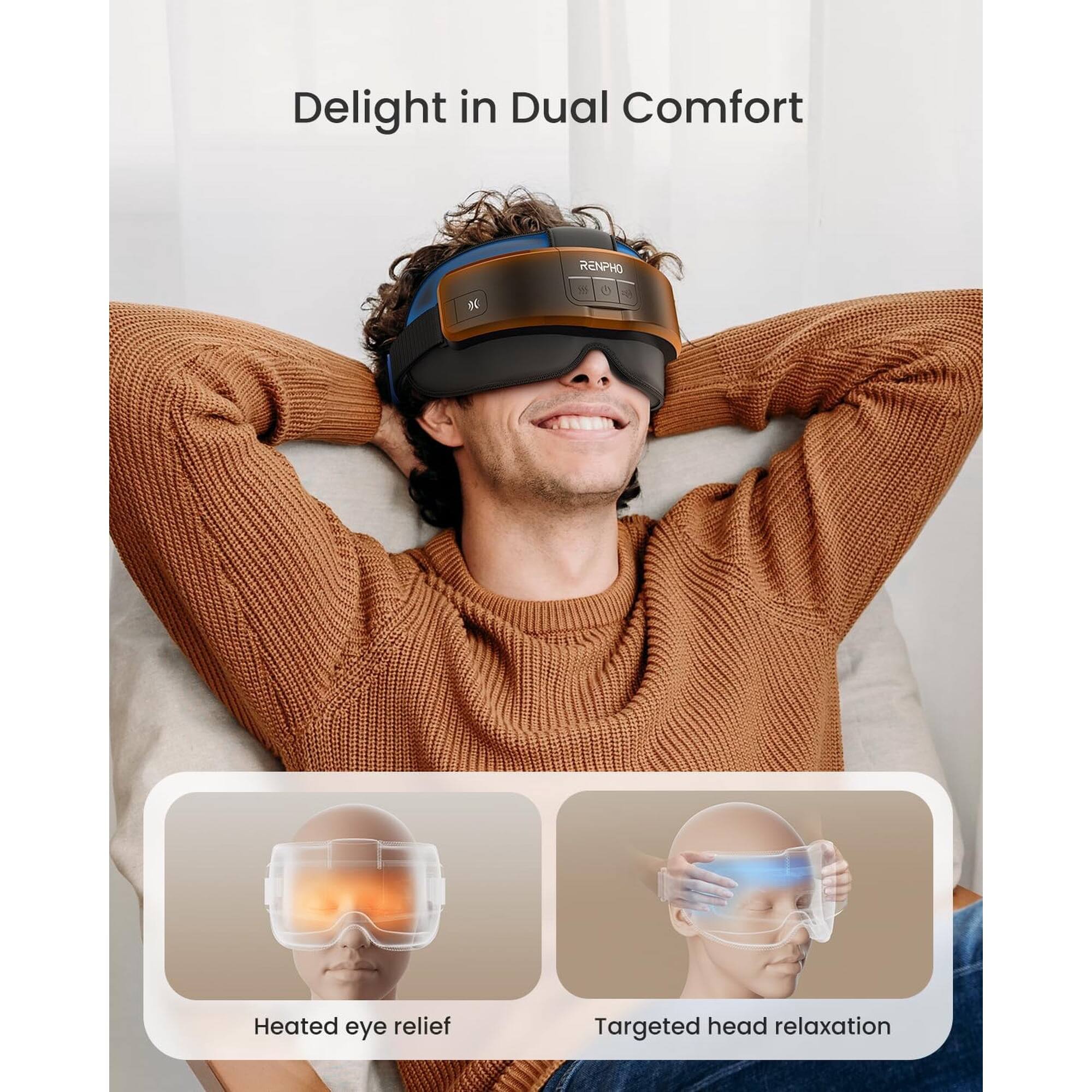 Delight in Dual Comfort

RENPHO t5

Heated eye relief

Targeted head relaxation
