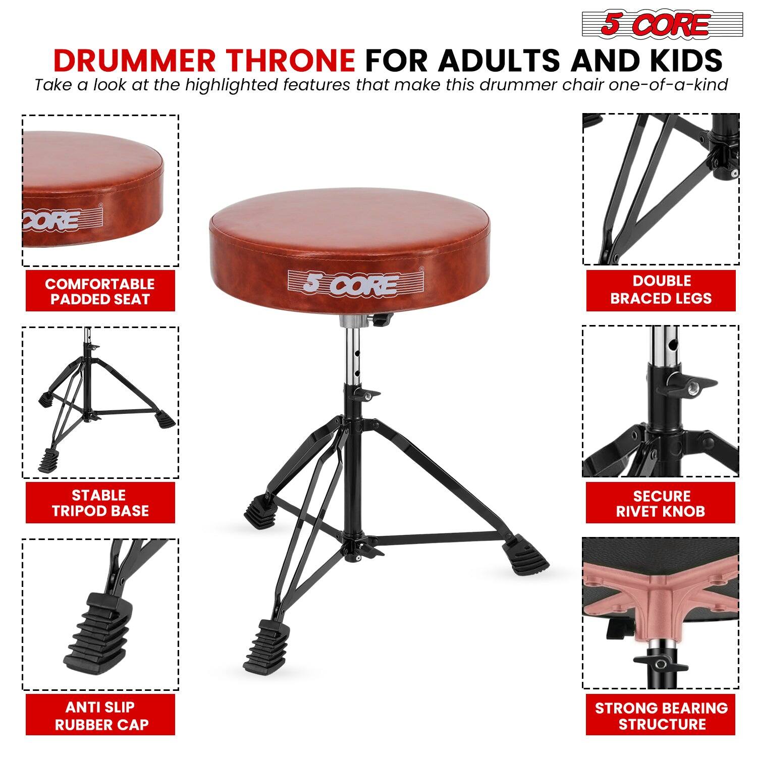 **5 CORE DRUMMER THRONE FOR ADULTS AND KIDS**

Take a look at the highlighted features that make this drummer chair one-of-a-kind:

- **COMFORTABLE PADDED SEAT**
- **STABLE TRIPOD BASE**
- **ANTI SLIP RUBBER CAP**
- **DOUBLE BRACED LEGS**
- **SECURE RIVET KNOB**
- **STRONG BEARING STRUCTURE**