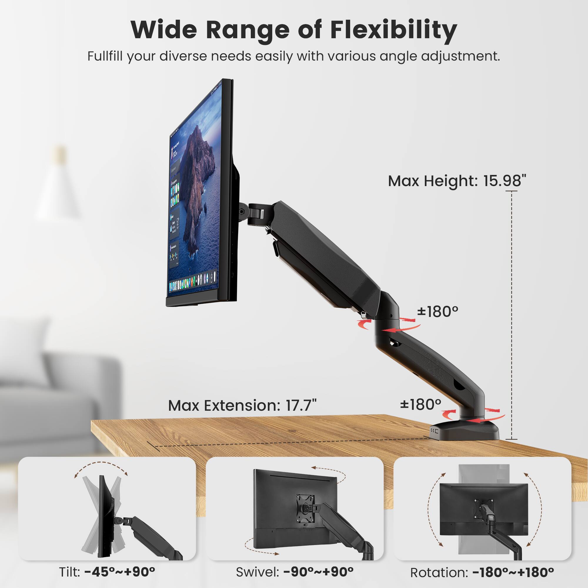 Wide Range of Flexibility: Fulfill your diverse needs easily with various angle adjustments. Max Height: 15.98" 180 Max Extension: 17.7" 180 RC Tilt: -45°~+90° Swivel: -90°~+90° Rotation: -180°~+180°