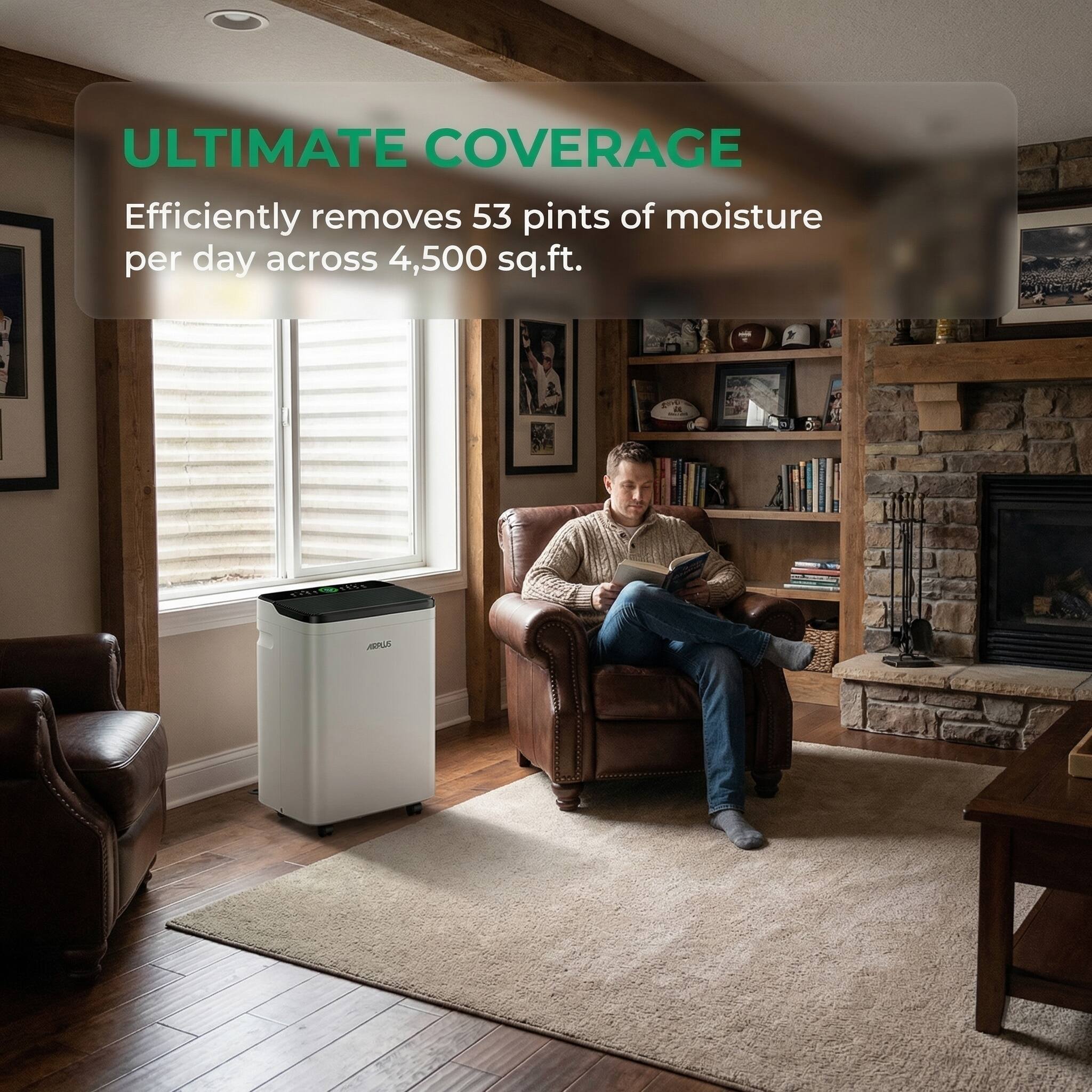 ULTIMATE COVERAGE  
Efficiently removes 53 pints of moisture per day across 4,500 sq.ft.