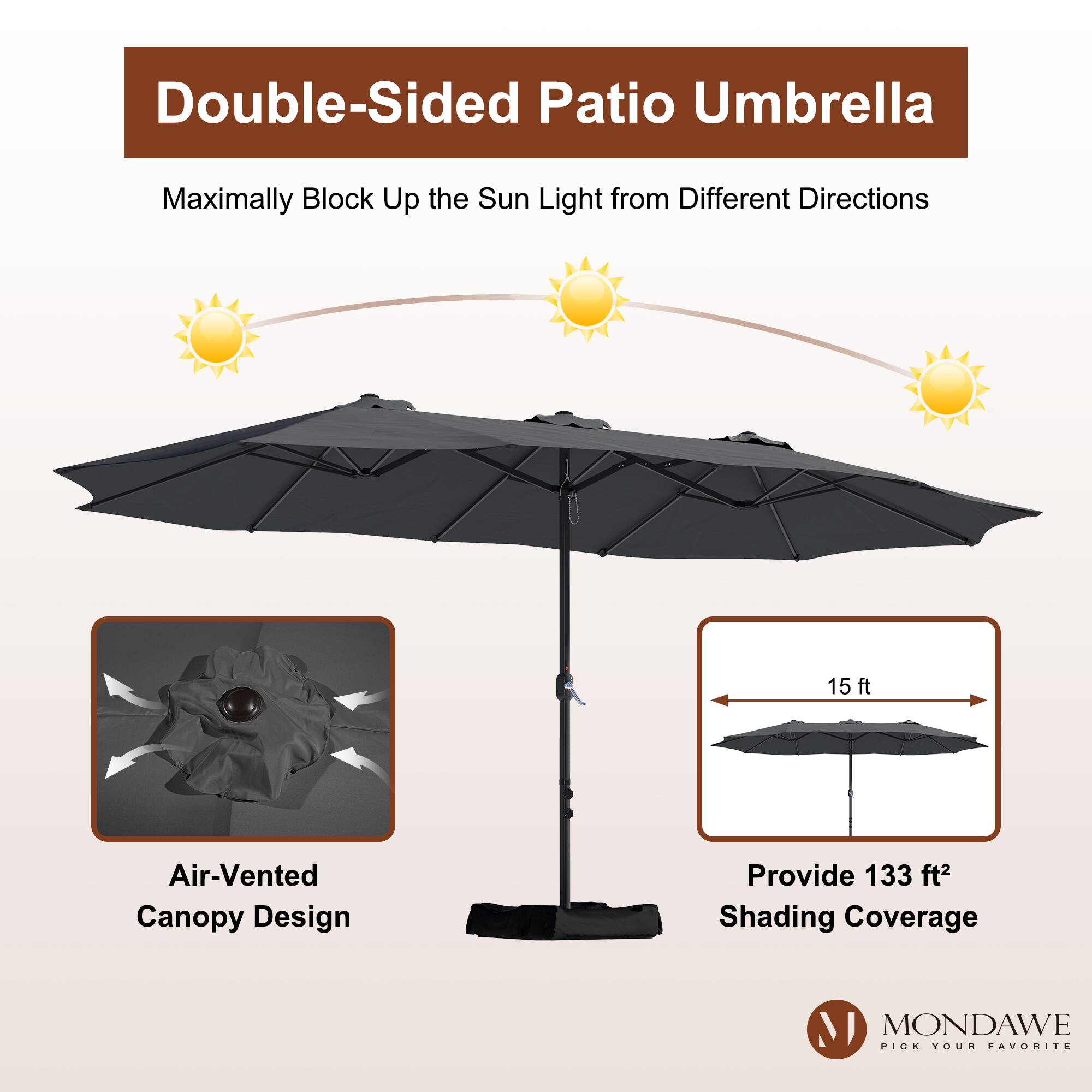 Double-Sided Patio Umbrella  
Maximally Block Up the Sun Light from Different Directions  

15 ft Air-Vented Canopy Design  
Provide 133 ft² Shading Coverage  

MONDAWE  
PICK YOUR FAVORITE