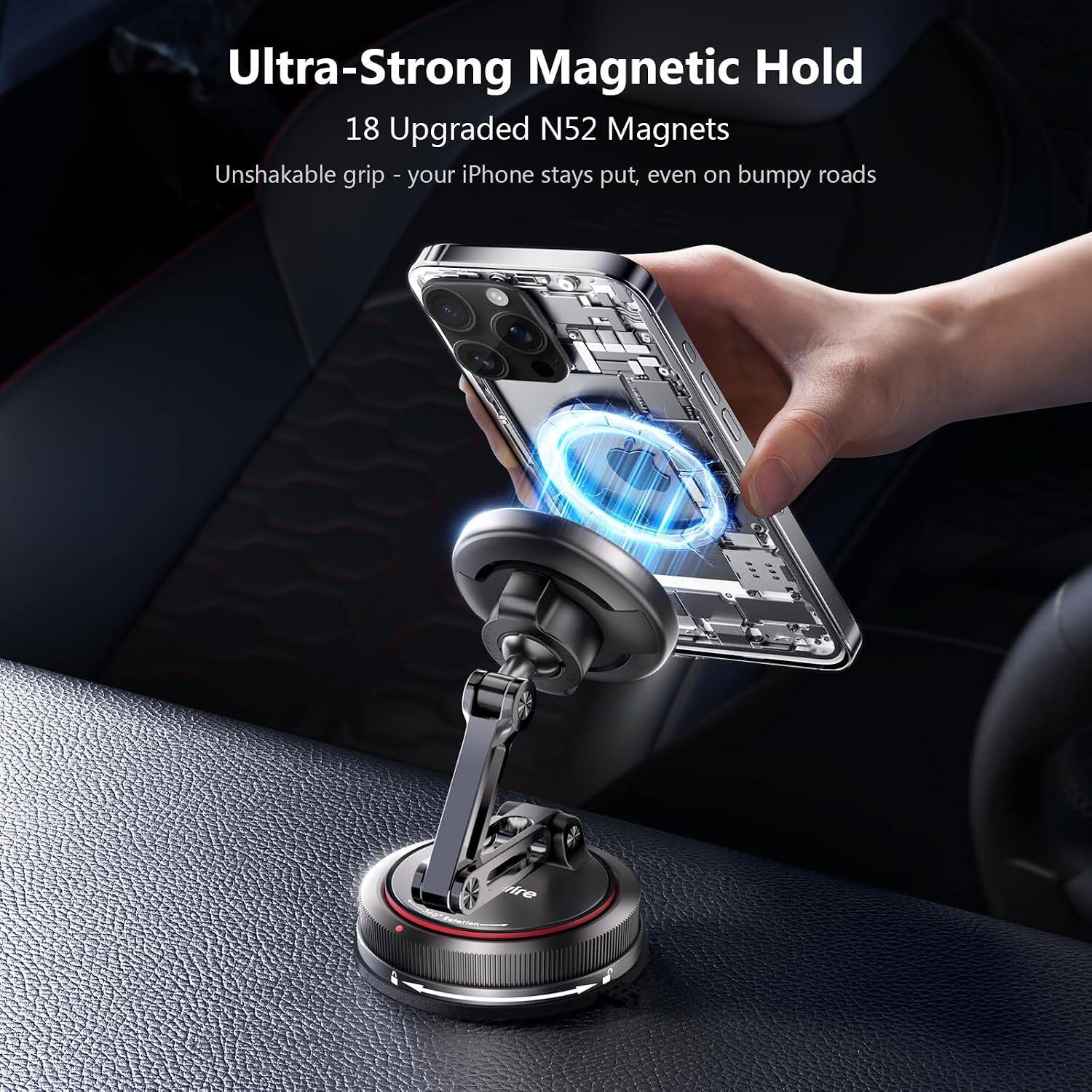 Ultra-Strong Magnetic Hold  
18 Upgraded N52 Magnets  
Unshakable grip - your iPhone stays put, even on bumpy roads