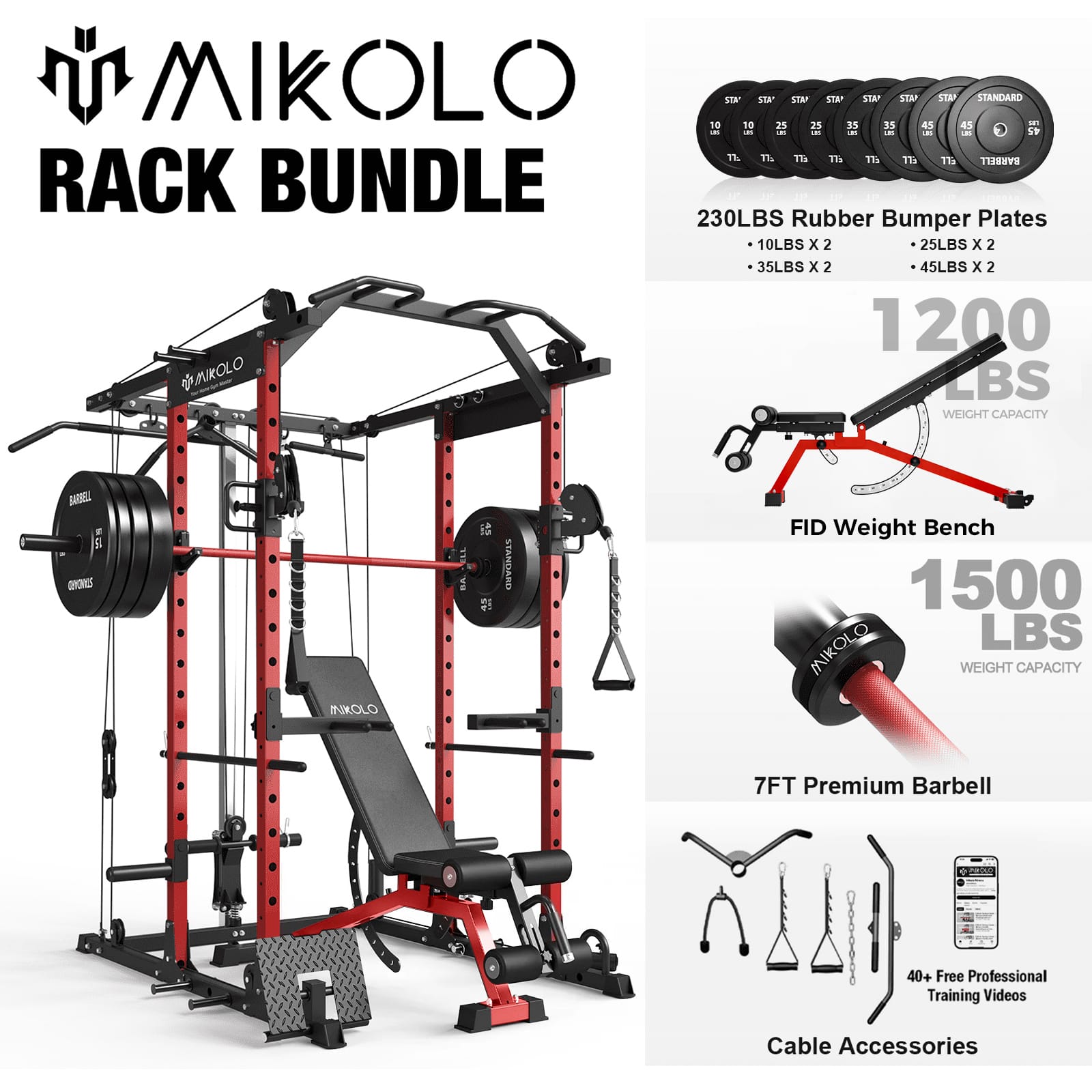 MIKOLC RACK BUNDLE

230LBS Rubber Bumper Plates
- 10LBS x 2
- 25LBS x 2
- 35LBS x 2
- 45LBS x 2

1200 LBS WEIGHT CAPACITY

FID Weight Bench
1500 LBS WEIGHT CAPACITY

7FT Premium Barbell

40+ Free Professional Training Videos

Cable Accessories