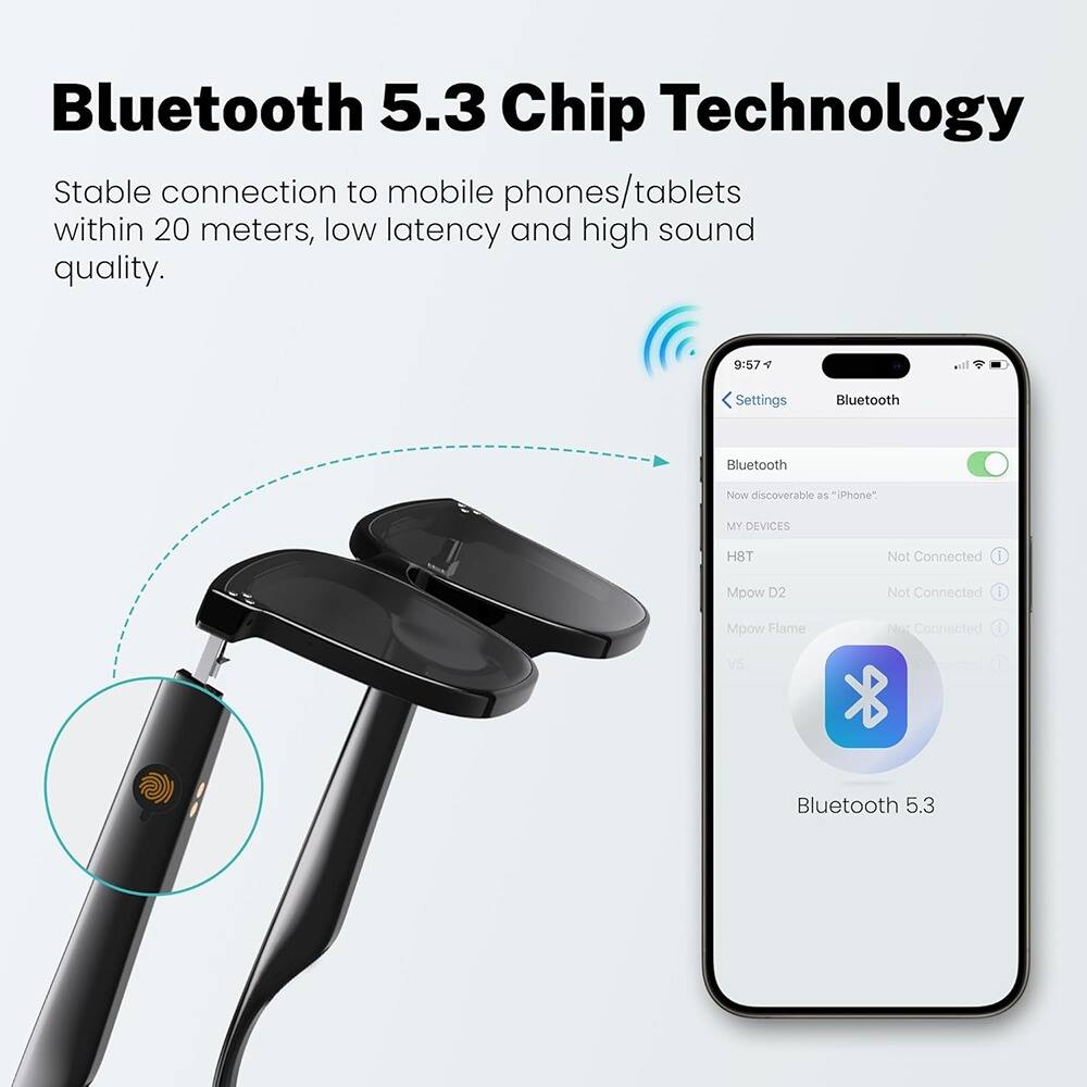Bluetooth 5.3 Chip Technology

Stable connection to mobile phones/tablets within 20 meters, low latency and high sound quality.

Settings  
Bluetooth  
Bluetooth  
Now discoverable as "iPhone"  
MY DEVICES  
H8T  
Not Connected  
Mpow D2  
Not Connected  
Mpow Flame  
Not Connected  
Bluetooth 5.3