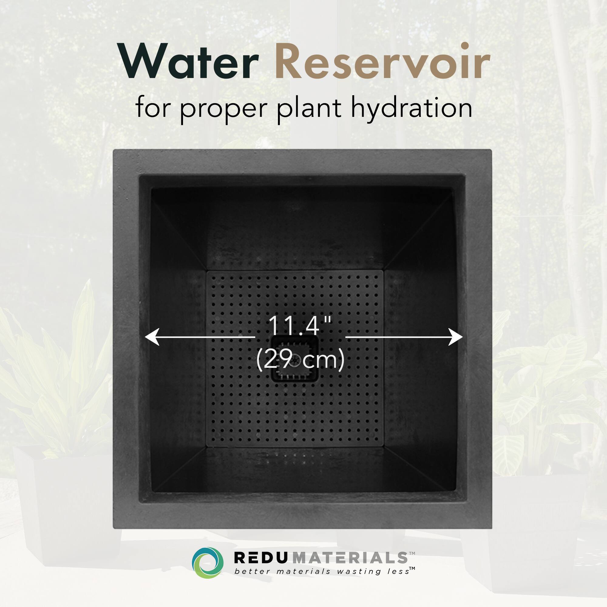 Water Reservoir  
for proper plant hydration  

11.4" (29 cm)  

REDU MATERIALS  
better materials wasting less™