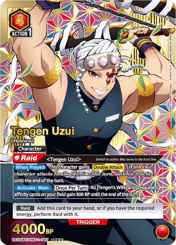 RED 4 ACTION 1 JAPAN IN MADE IN BANDAI U A. KG/S e Yalba Tengen Uzui [ Hashira ] Character Raid Tengen Uzui Switch to active. May move to the front line. When Played This character gains Double Attack When this character attacks for the first time this turn, switch it to active) until the end of the turn. Activate Main Once Per Turn All [Tengen's Wife] and [Disguised] affinity cards on your field gain 500 BP until the end of the turn. Slayer Demon Raid Add this card to your hand, or if you have the required energy, perform Raid with it. TRIGGER 4000 BP UE05BT/KMY-1-087 SR** RED ENEROY