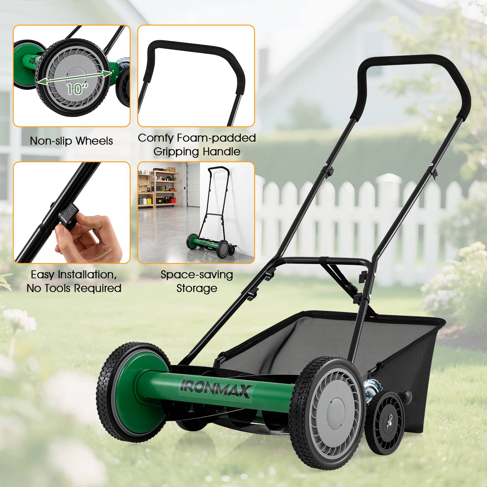 10" Non-slip Wheels  
Comfy Foam-padded Gripping Handle  
Easy Installation, No Tools Required  
Space-saving Storage  
IRONMAX