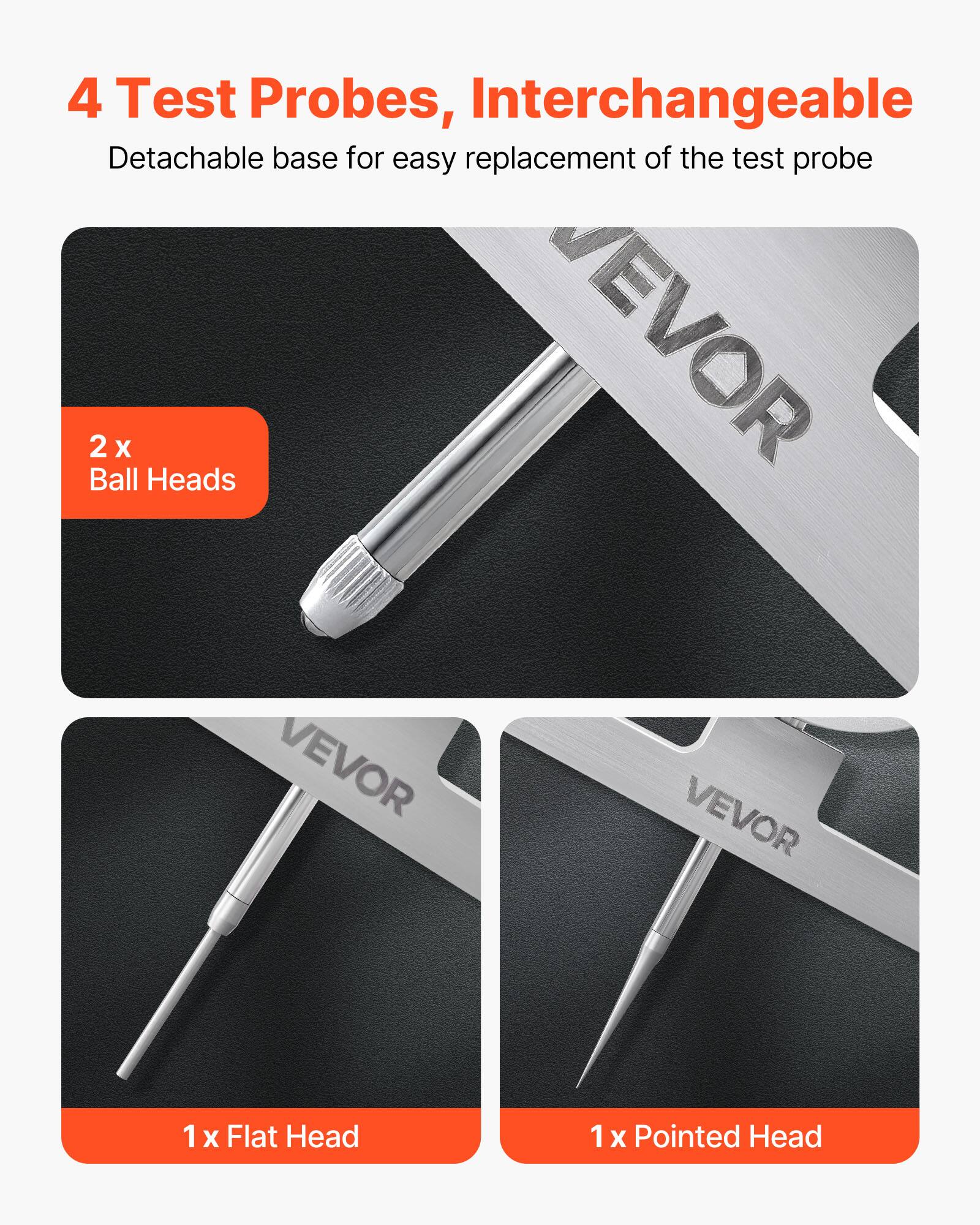 4 Test Probes, Interchangeable  
Detachable base for easy replacement of the test probe  

2 x Ball Heads  
1 x Flat Head  
1 x Pointed Head