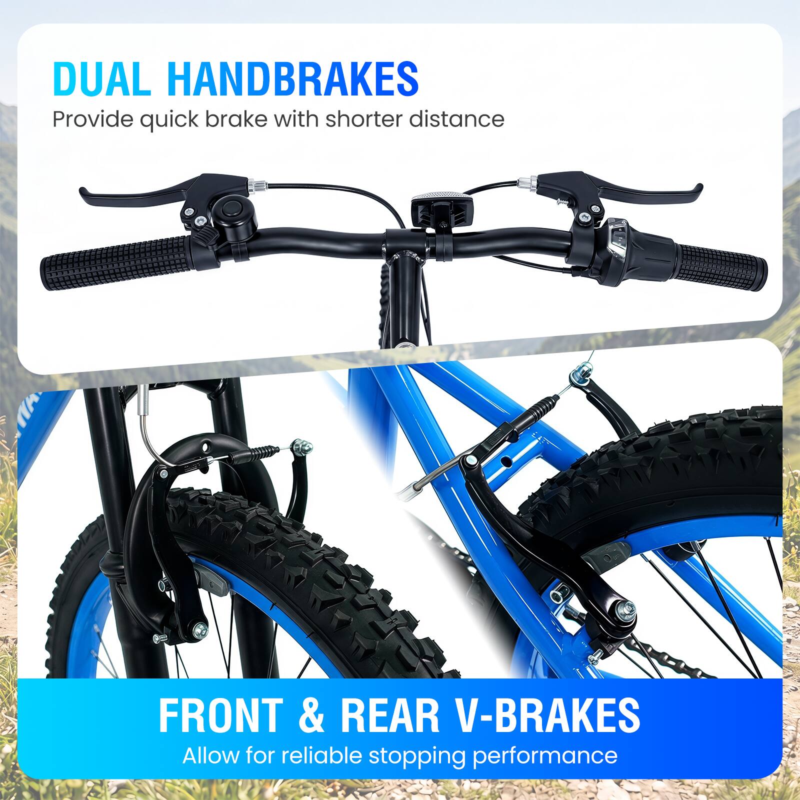 DUAL HANDBRAKES  
Provide quick brake with shorter distance

FRONT & REAR V-BRAKES  
Allow for reliable stopping performance