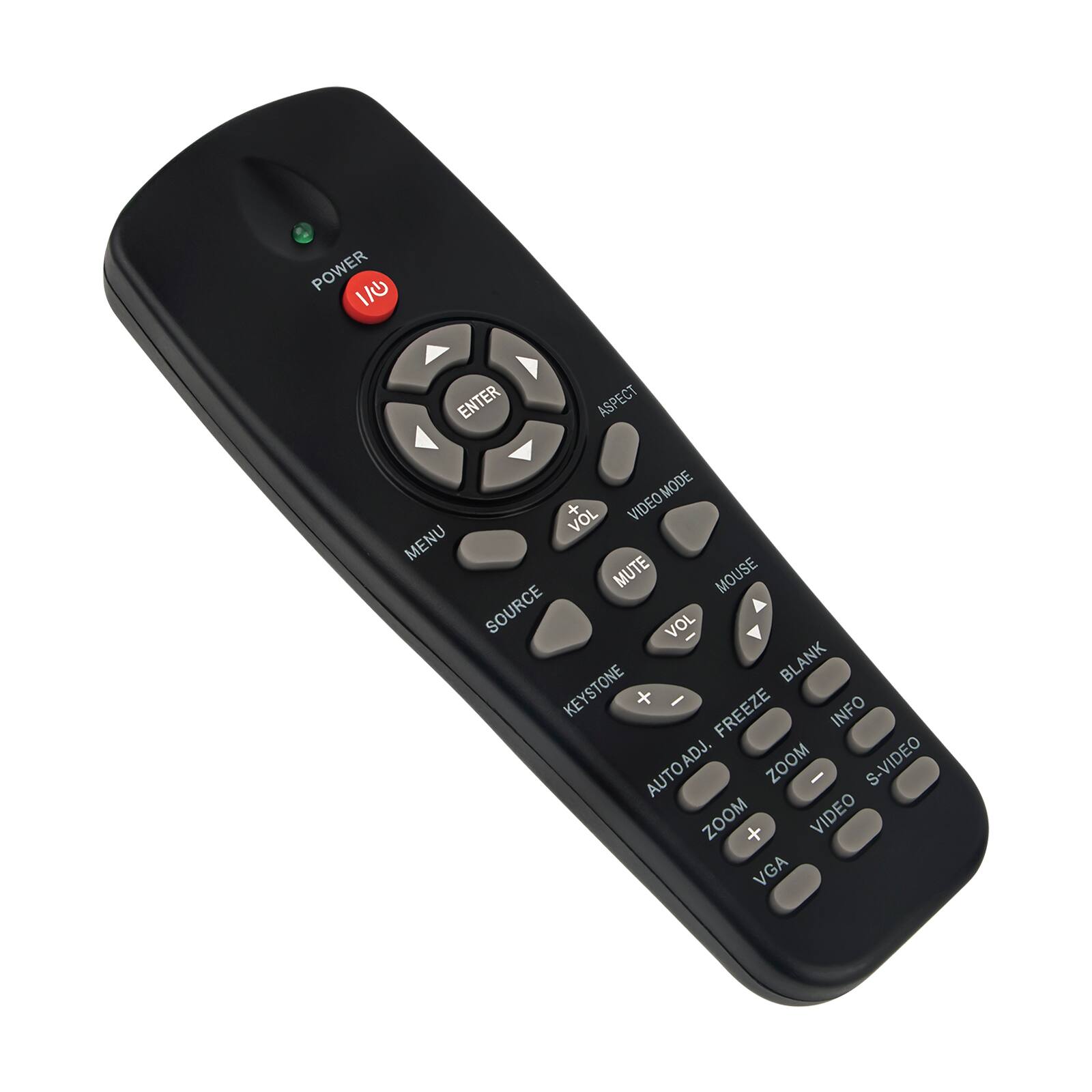 POWER  
ENTER  
MENU  
SOURCE  
VOL +  
VOL -  
MUTE  
ASPECT  
VIDEO MODE  
KEYSTONE +  
KEYSTONE -  
FREEZE  
AUTO ADJ.  
ZOOM +  
ZOOM -  
VIDEO  
VGA  
MOUSE  
BLANK  
INFO  
S-VIDEO