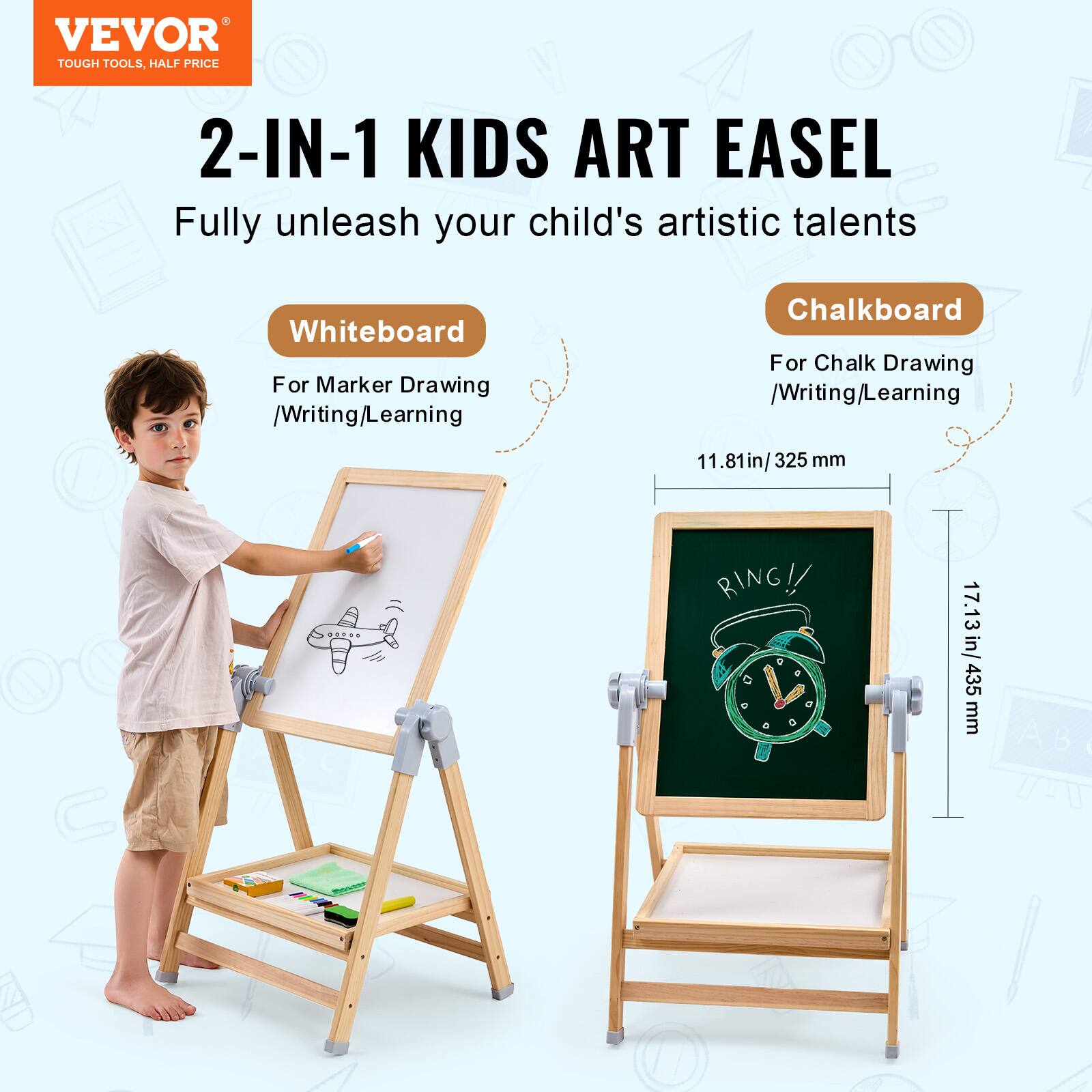 VEVOR  
TOUGH TOOLS, HALF PRICE  

2-IN-1 KIDS ART EASEL  
Fully unleash your child's artistic talents  

Whiteboard  
For Marker Drawing / Writing / Learning  

Chalkboard  
For Chalk Drawing / Writing / Learning  

11.81in / 325 mm  
17.13in / 435 mm  

RING!!