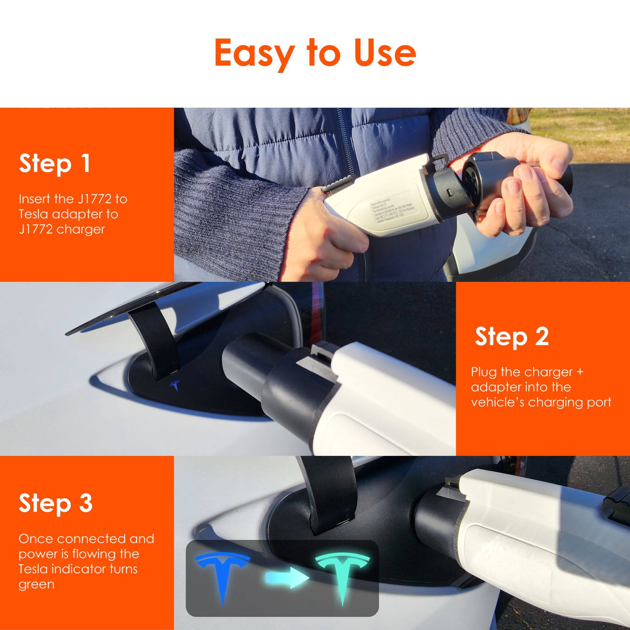 Easy to Use

Step 1
Insert the J1772 to Tesla adapter to J1772 charger

Step 2
Plug the charger + adapter into the vehicle's charging port

Step 3
Once connected and power is flowing the Tesla indicator turns green