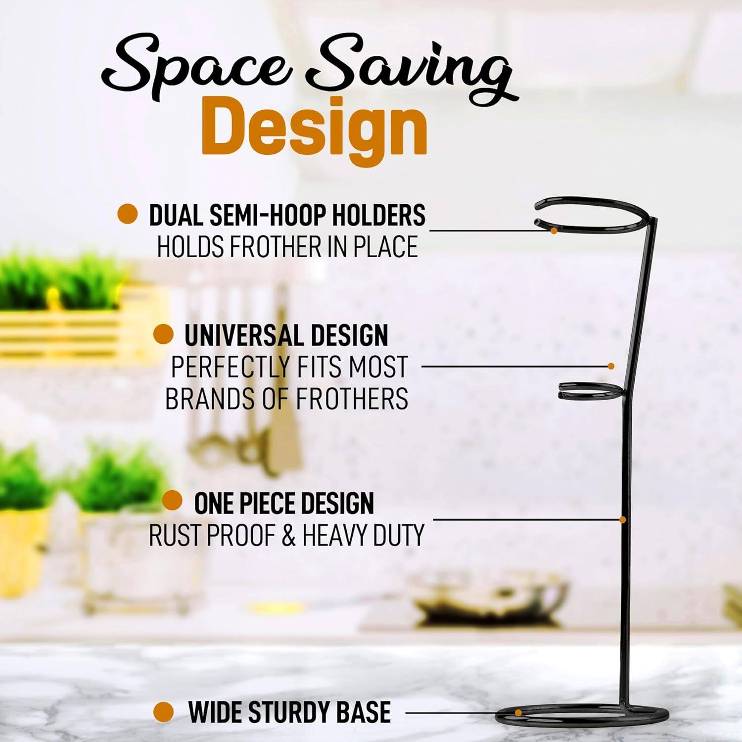 Space Saving Design

- DUAL SEMI-HOOP HOLDERS HOLDS FROTHER IN PLACE
- UNIVERSAL DESIGN PERFECTLY FITS MOST BRANDS OF FROTHERS
- ONE PIECE DESIGN RUST PROOF & HEAVY DUTY
- WIDE STURDY BASE