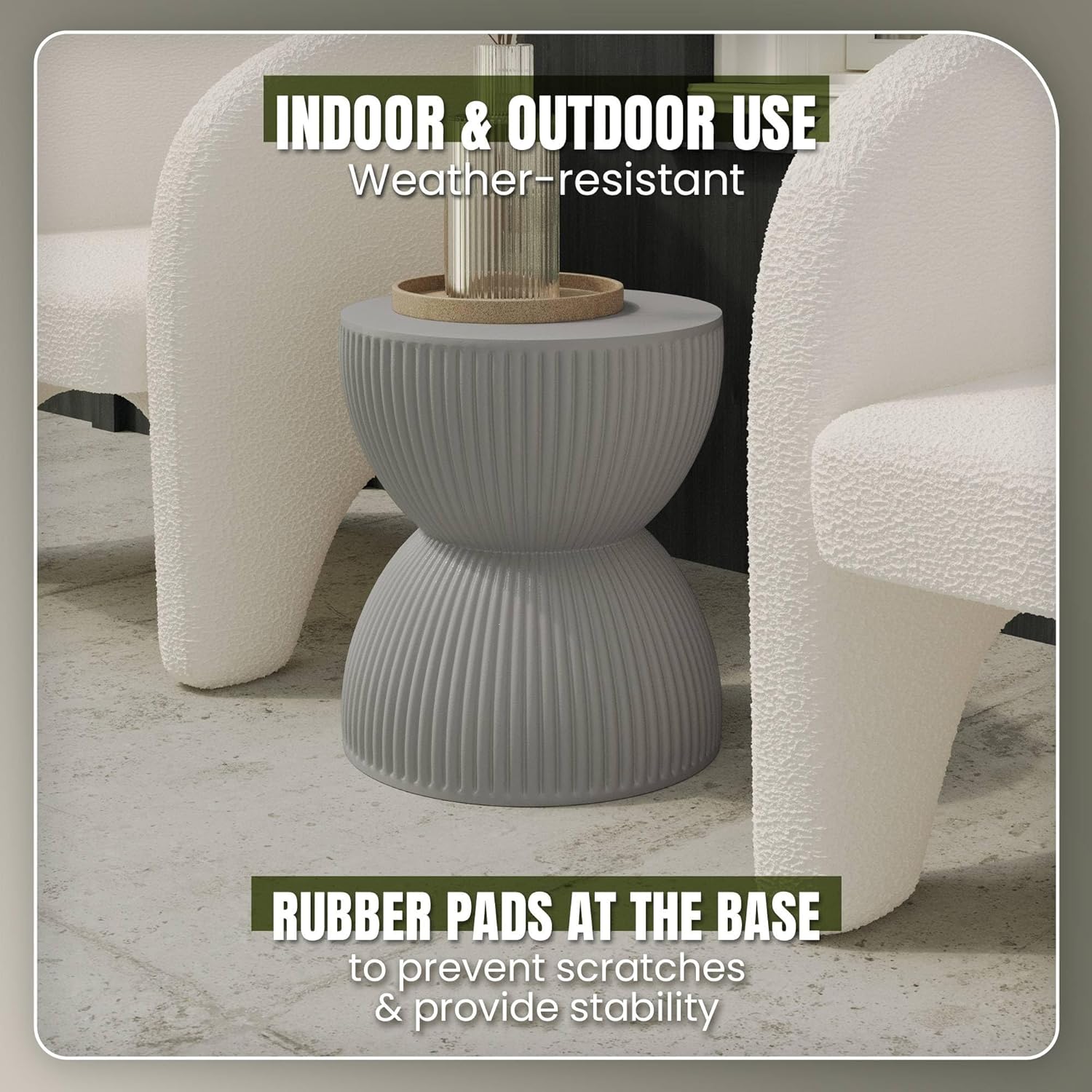 INDOOR & OUTDOOR USE  
Weather-resistant  

RUBBER PADS AT THE BASE  
to prevent scratches & provide stability