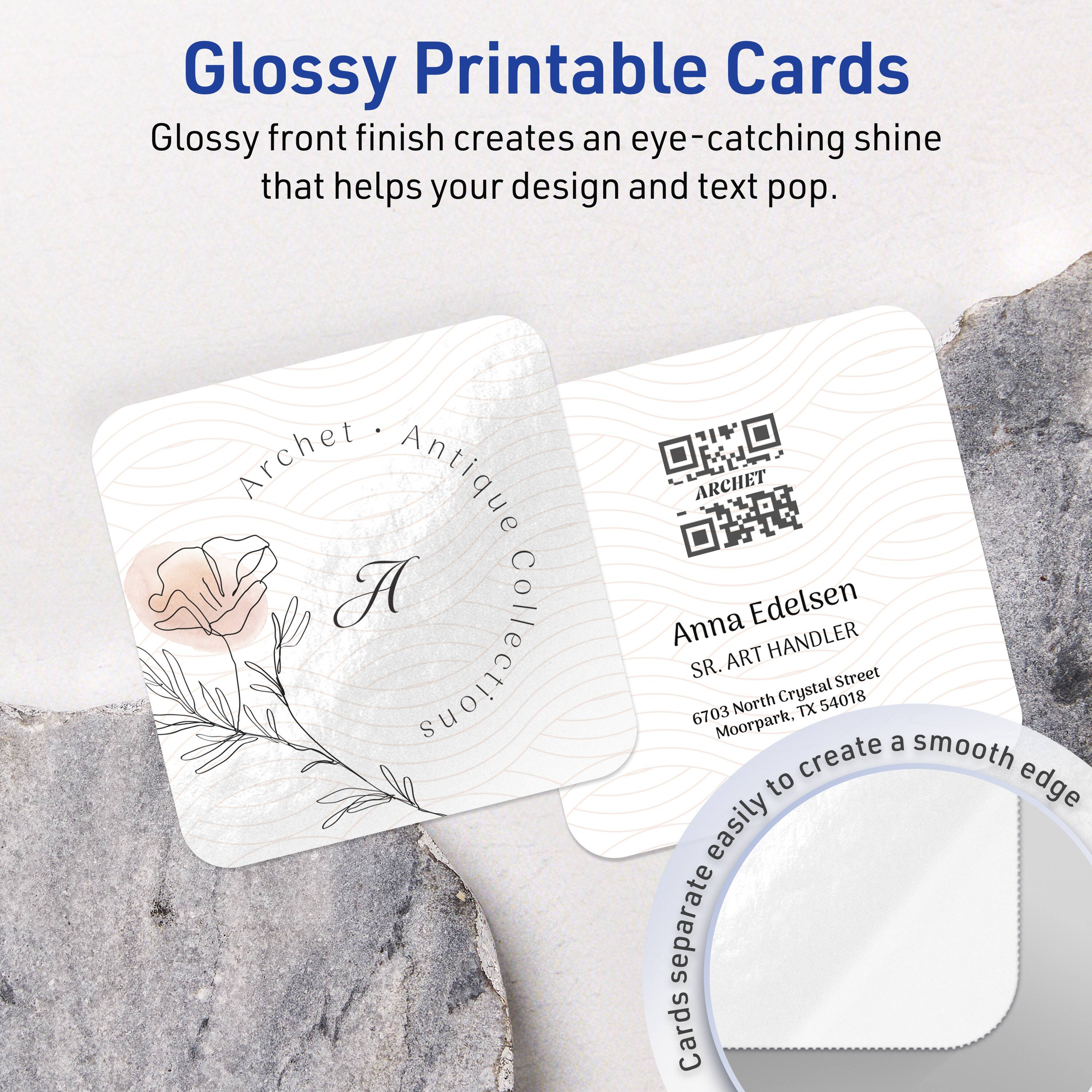 Glossy Printable Cards

Glossy front finish creates an eye-catching shine that helps your design and text pop.

Archet Antique A Collections  
ARCHET Anna Edelsen  
SR. ART HANDLER  
6703 North Crystal Street  
Moorpark, TX 54018

Cards separate easily to create a smooth edge.