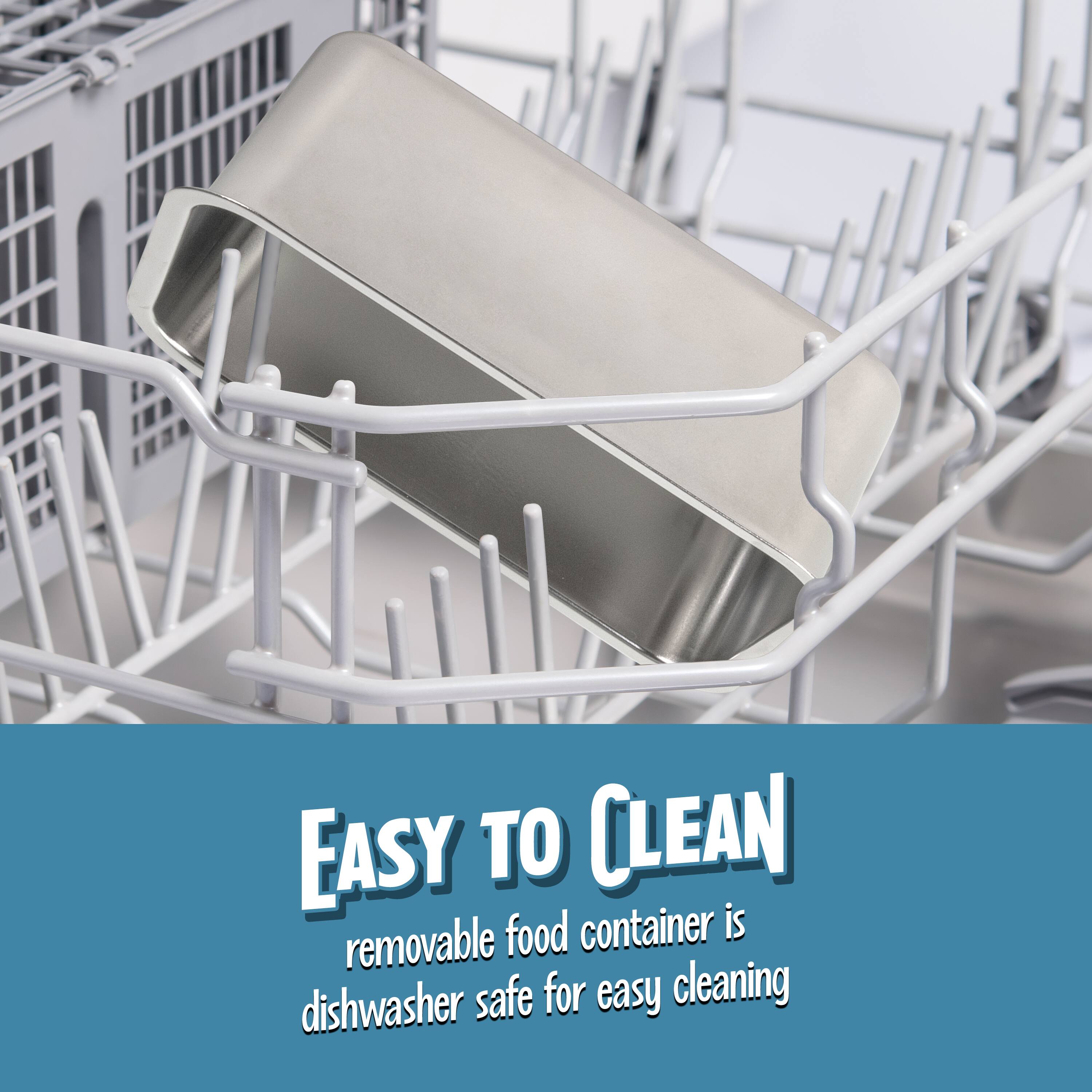 EASY TO CLEAN  
removable food container is dishwasher safe for easy cleaning