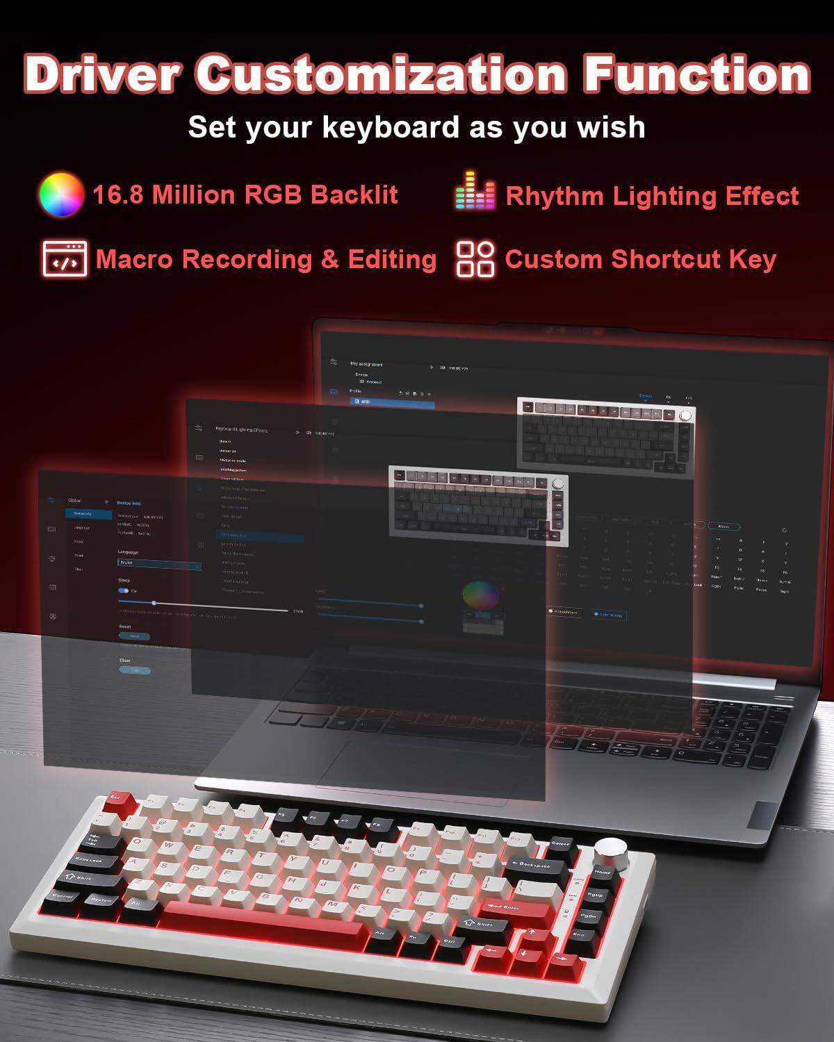 Driver Customization Function  
Set your keyboard as you wish  

- 16.8 Million RGB Backlit  
- Rhythm Lighting Effect  
- Macro Recording & Editing  
- Custom Shortcut Key