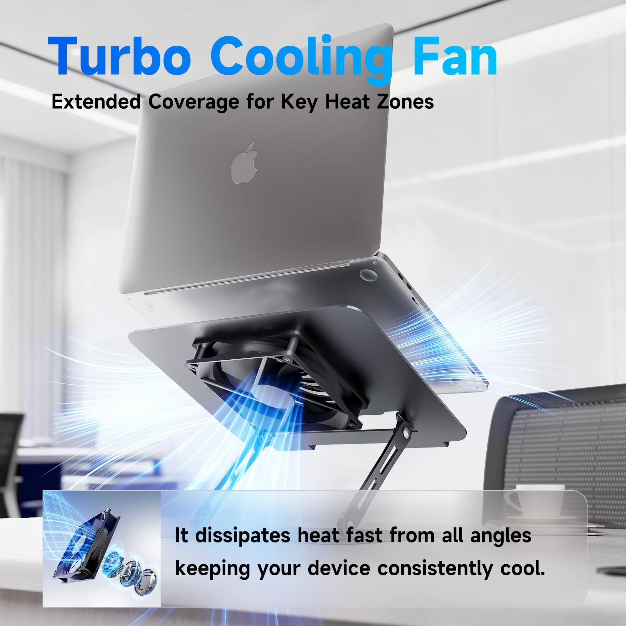 Turbo Cooling Fan  
Extended Coverage for Key Heat Zones  

It dissipates heat fast from all angles, keeping your device consistently cool.