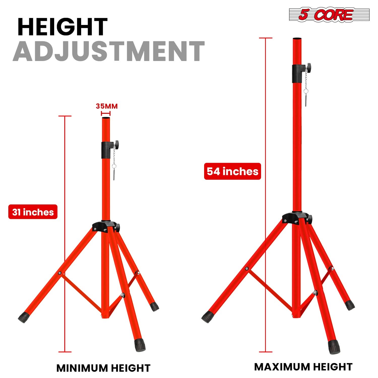 HEIGHT ADJUSTMENT

5 CORE

35MM

31 inches

54 inches

MINIMUM HEIGHT

MAXIMUM HEIGHT