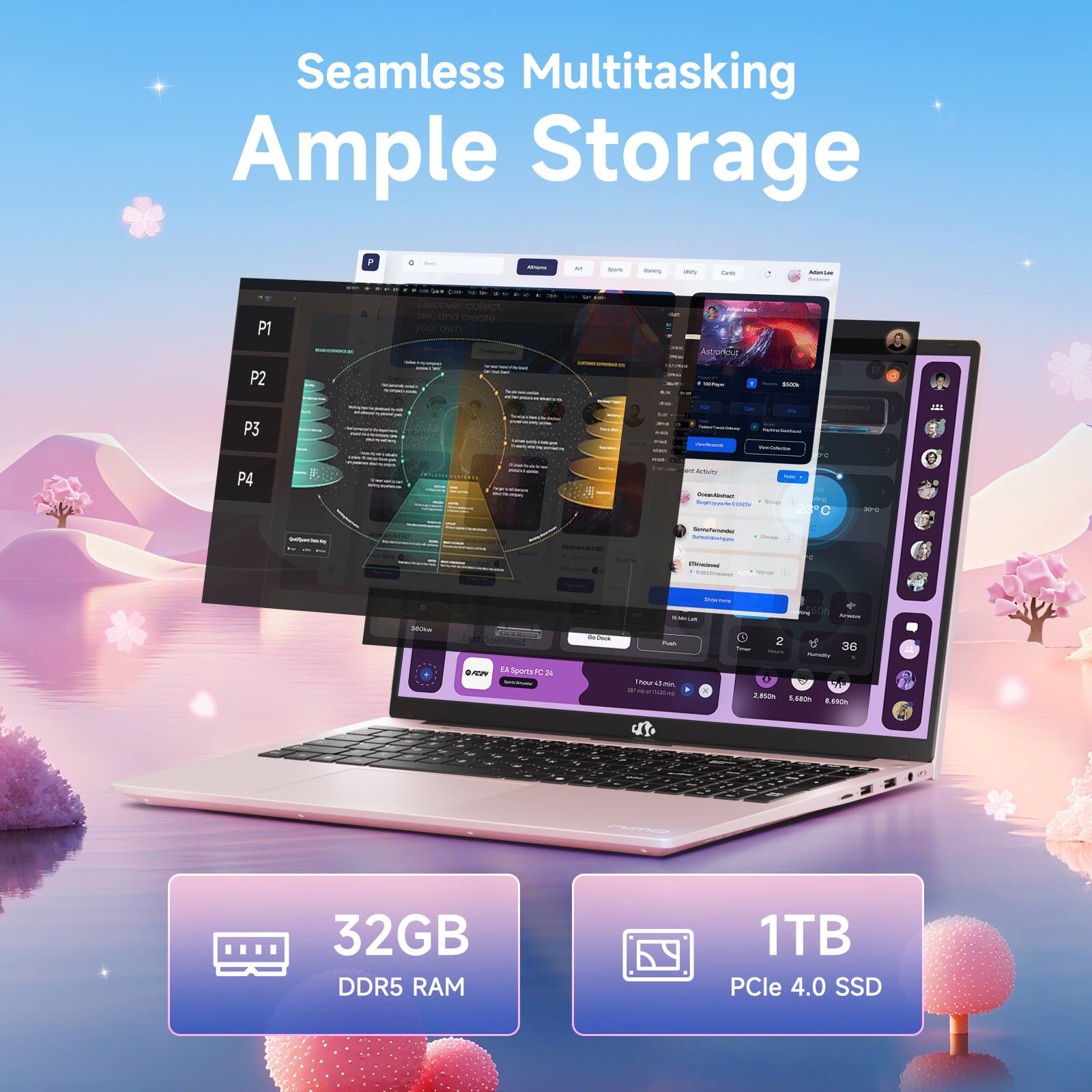 Seamless Multitasking  
Ample Storage  

32GB DDR5 RAM  
1TB PCIe 4.0 SSD