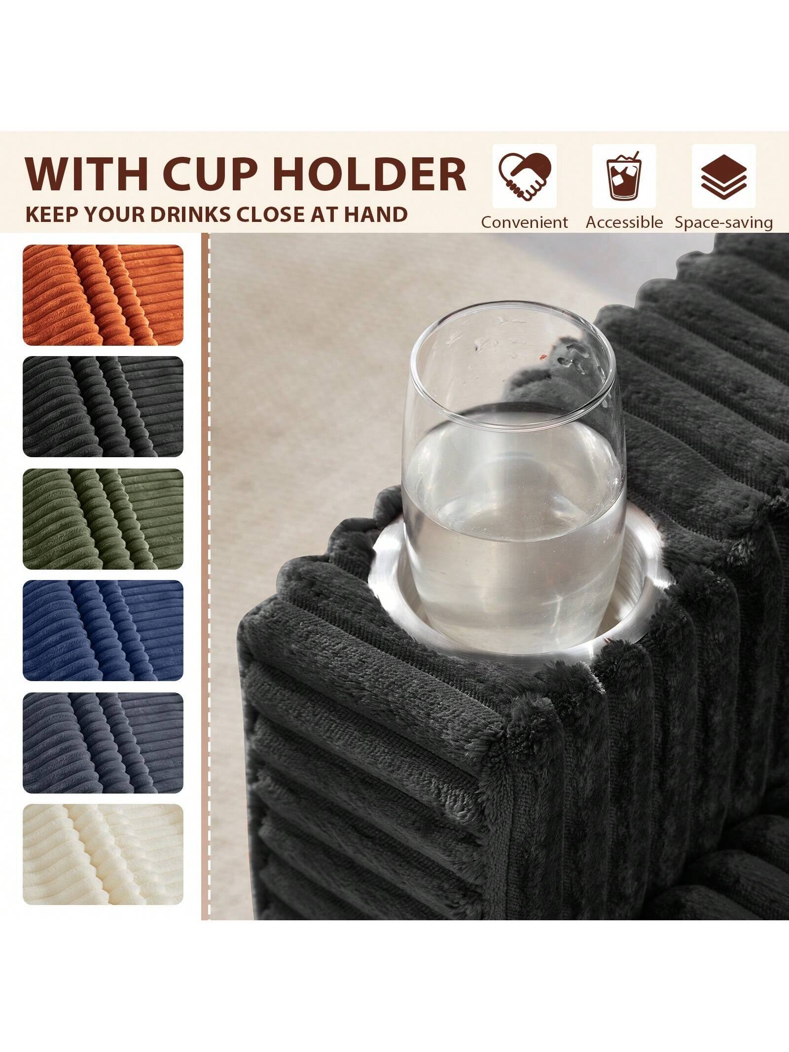 WITH CUP HOLDER  
KEEP YOUR DRINKS CLOSE AT HAND  

Convenient Accessible Space-saving