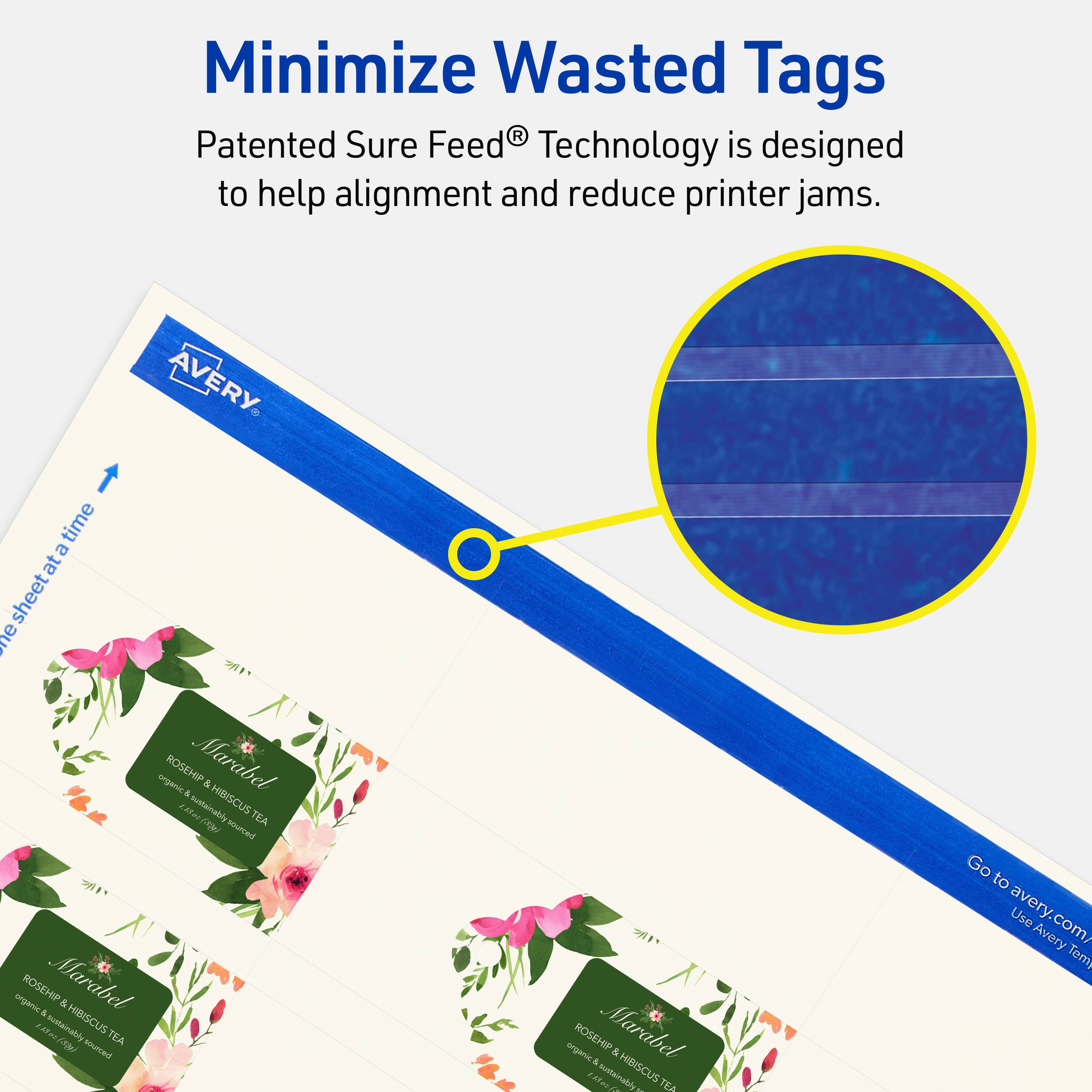 Minimize Wasted Tags

Patented Sure Feed® Technology is designed to help alignment and reduce printer jams.

AVERY

ROSEHIP & HIBISCUS TEA
organic & sustainably sourced

Go to avery.com/ Use Avery Temy