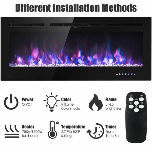 Different Installation Methods

Power On/Off  
Color  
9 flame color mode  
Flame L1-L5 brightness  
Heater 750W/1500W  
500W fan heater  
Temperature 62°F to 82°F setting  
Timer From 1h to 8h