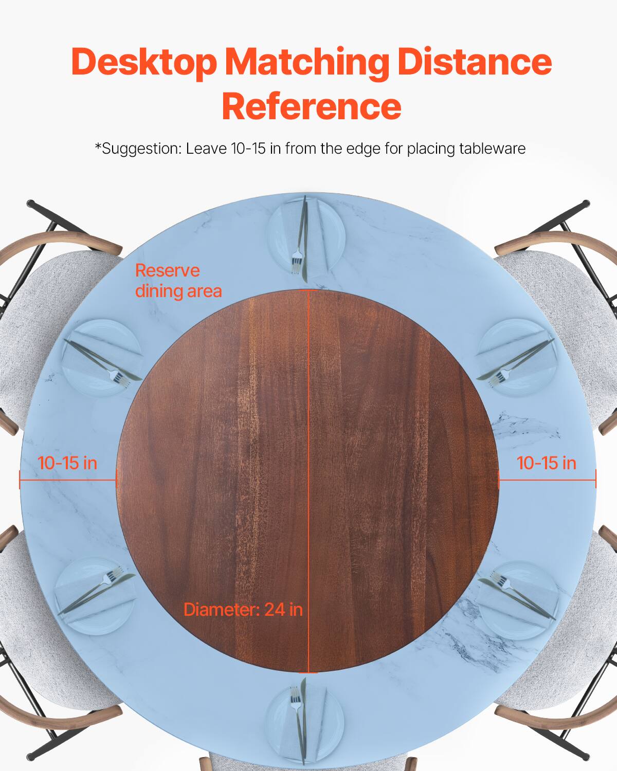 Desktop Matching Distance Reference  
*Suggestion: Leave 10-15 in from the edge for placing tableware  

Reserve dining area  

10-15 in  
10-15 in  

Diameter: 24 in