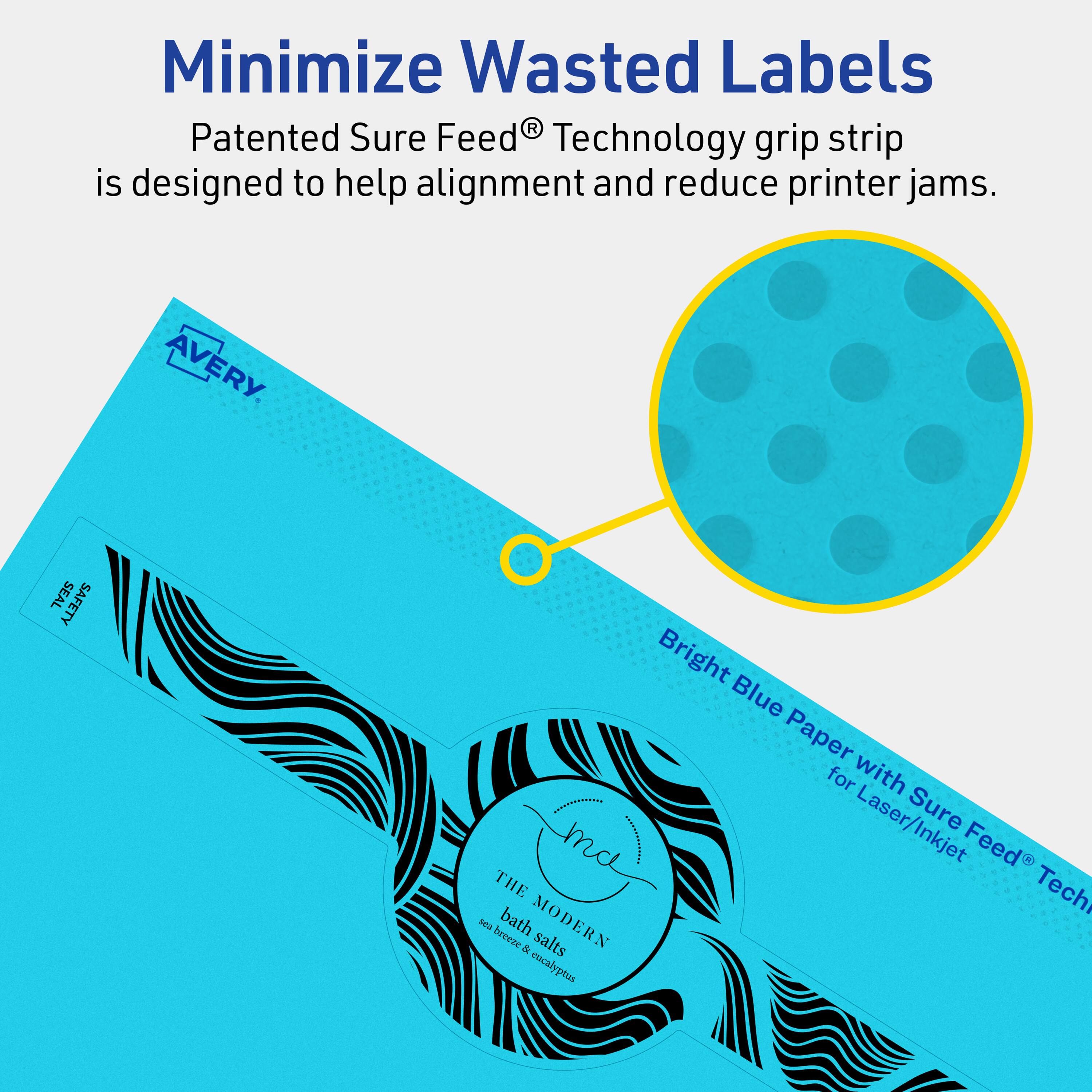 Minimize Wasted Labels

Patented Sure Feed® Technology grip strip is designed to help alignment and reduce printer jams.

AVERY

Bright Blue Paper for Laser/Inkjet Sure Feed® Technology

THE MODERN bath salts
sea breeze & eucalyptus